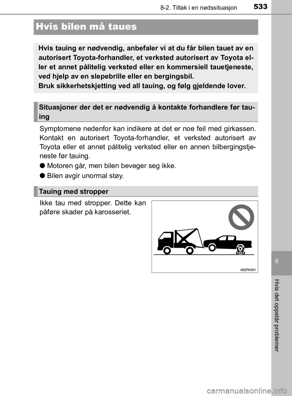 TOYOTA HILUX 2020 Instruksjoner for bruk (in Norwegian) 5338-2. Tiltak i en nødssituasjon
HILUX_OM_OM0K321NO
8
Hvis det oppstår problemer
Hvis bilen må taues
Symptomene nedenfor kan indikere at det er noe feil med girkassen.
Kontakt en autorisert Toyota TOYOTA HILUX 2020 Instruksjoner for bruk (in Norwegian) 5338-2. Tiltak i en nødssituasjon
HILUX_OM_OM0K321NO
8
Hvis det oppstår problemer
Hvis bilen må taues
Symptomene nedenfor kan indikere at det er noe feil med girkassen.
Kontakt en autorisert Toyota