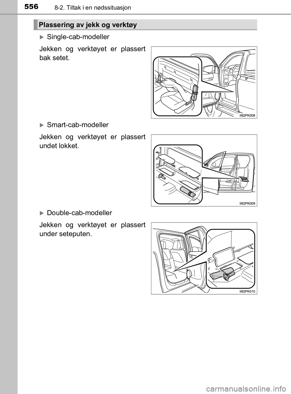 TOYOTA HILUX 2020 Instruksjoner for bruk (in Norwegian) 5568-2. Tiltak i en nødssituasjon
HILUX_OM_OM0K321NO
Single-cab-modeller
Jekken og verktøyet er plassert
bak setet.
Smart-cab-modeller
Jekken og verktøyet er plassert
undet lokket.
Double- TOYOTA HILUX 2020 Instruksjoner for bruk (in Norwegian) 5568-2. Tiltak i en nødssituasjon
HILUX_OM_OM0K321NO
Single-cab-modeller
Jekken og verktøyet er plassert
bak setet.
Smart-cab-modeller
Jekken og verktøyet er plassert
undet lokket.
Double-