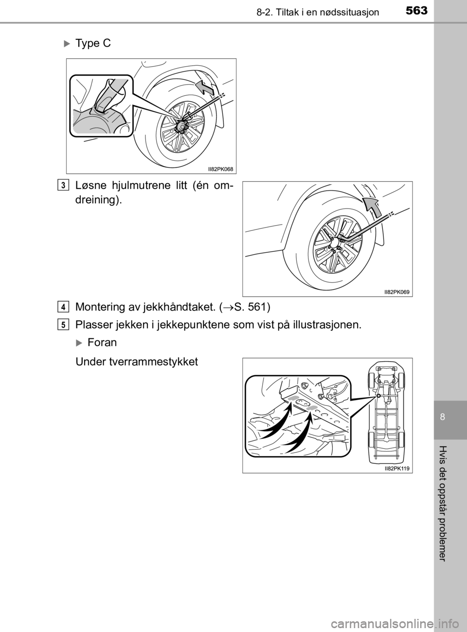 TOYOTA HILUX 2020  Instruksjoner for bruk (in Norwegian) 5638-2. Tiltak i en nødssituasjon
HILUX_OM_OM0K321NO
8
Hvis det oppstår problemer
Løsne hjulmutrene litt (én om-
dreining).
Montering av jekkhåndtaket. (S. 561)
Plasser jekken i jekkepunkte ne