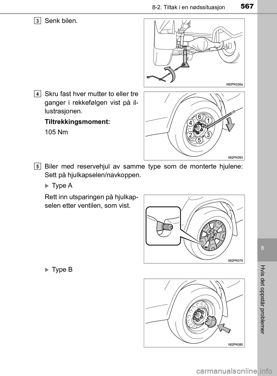 TOYOTA HILUX 2020  Instruksjoner for bruk (in Norwegian) 5678-2. Tiltak i en nødssituasjon
HILUX_OM_OM0K321NO
8
Hvis det oppstår problemer
Senk bilen.
Skru fast hver mutter to eller tre
ganger i rekkefølgen vist på il-
lustrasjonen.
Tiltrekkingsmoment:
