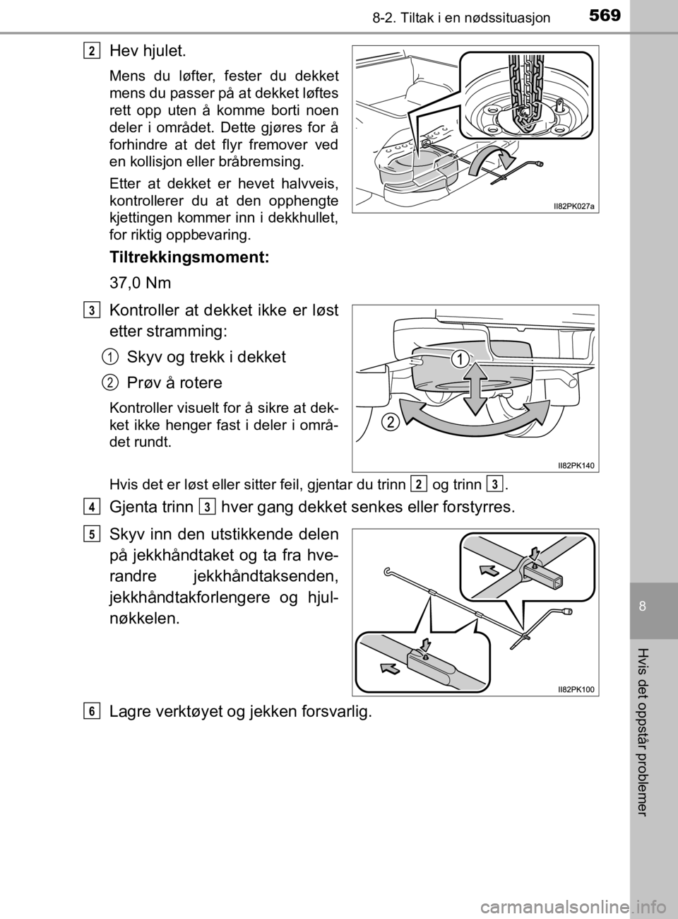 TOYOTA HILUX 2020 Instruksjoner for bruk (in Norwegian) 5698-2. Tiltak i en nødssituasjon
HILUX_OM_OM0K321NO
8
Hvis det oppstår problemer
Hev hjulet.
Mens du løfter, fester du dekket
mens du passer på at dekket løftes
rett opp uten å komme borti noen TOYOTA HILUX 2020 Instruksjoner for bruk (in Norwegian) 5698-2. Tiltak i en nødssituasjon
HILUX_OM_OM0K321NO
8
Hvis det oppstår problemer
Hev hjulet.
Mens du løfter, fester du dekket
mens du passer på at dekket løftes
rett opp uten å komme borti noen