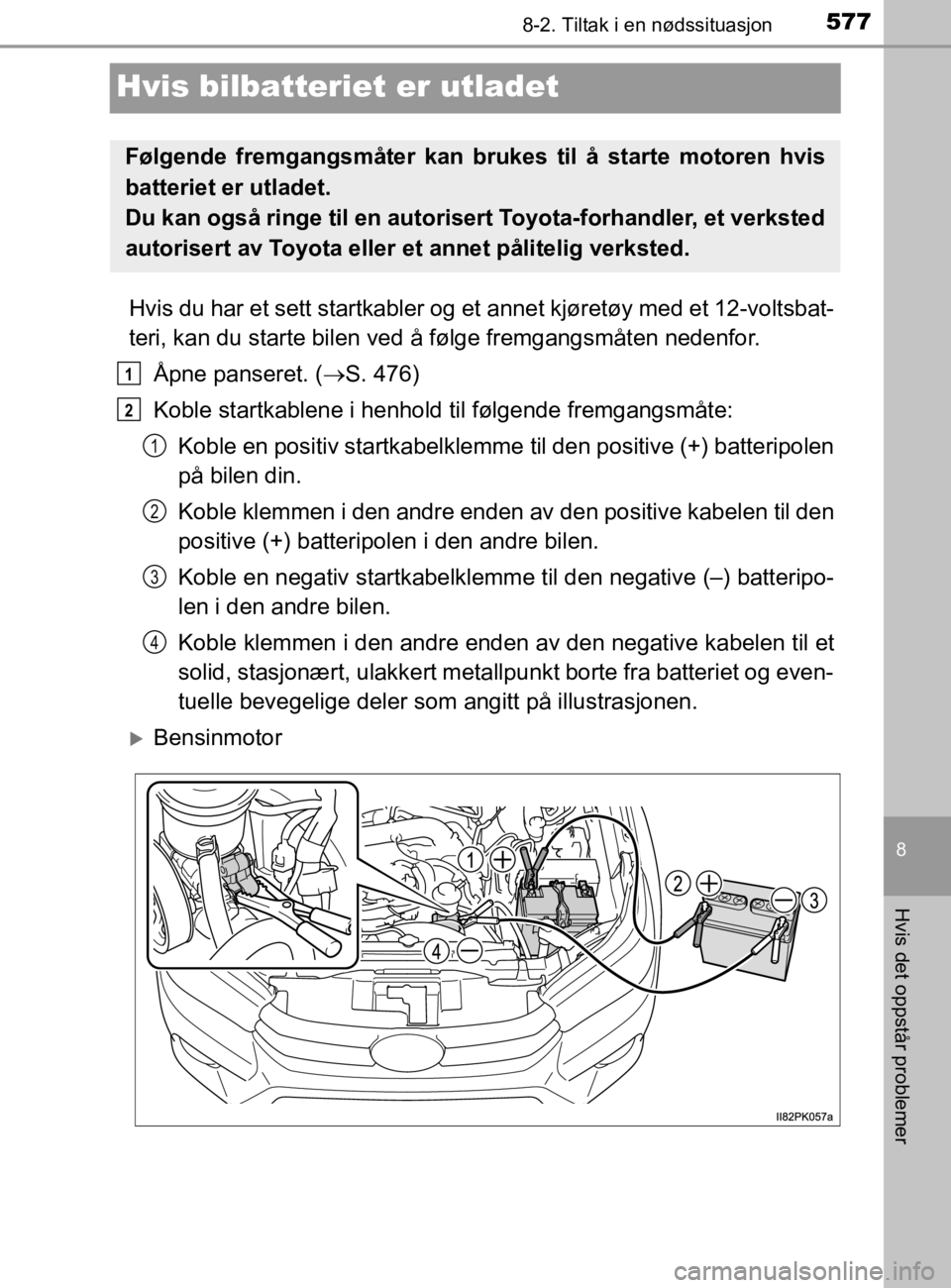 TOYOTA HILUX 2020  Instruksjoner for bruk (in Norwegian) 5778-2. Tiltak i en nødssituasjon
HILUX_OM_OM0K321NO
8
Hvis det oppstår problemer
Hvis bilbatteriet er utladet
Hvis du har et sett startkabler og et  annet kjøretøy med et 12-voltsbat-
teri, kan d