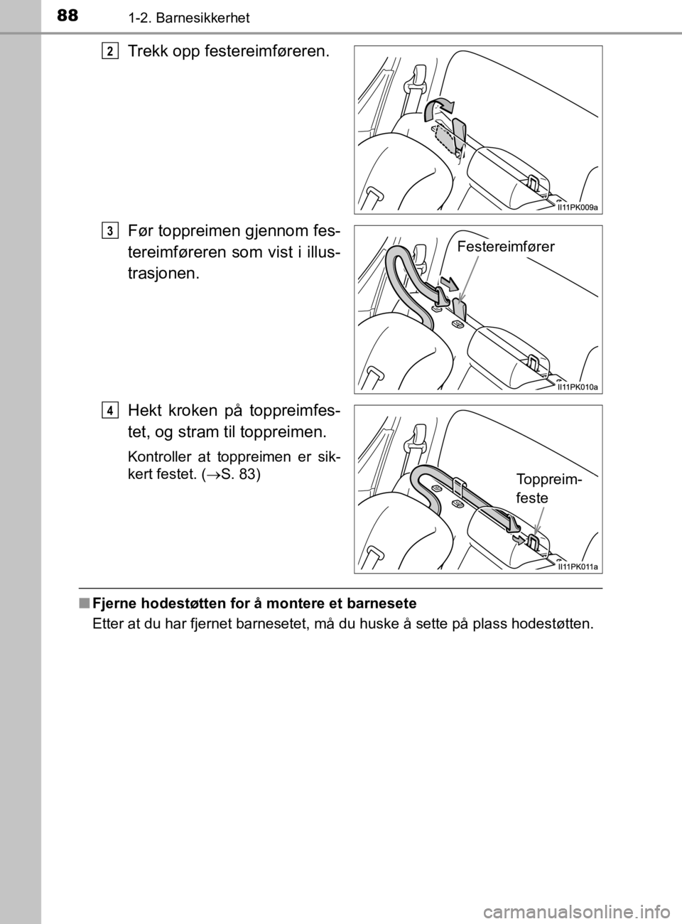 TOYOTA HILUX 2020 Instruksjoner for bruk (in Norwegian) 881-2. Barnesikkerhet
HILUX_OM_OM0K321NO
Trekk opp festereimføreren.
Før toppreimen gjennom fes-
tereimføreren som vist i illus-
trasjonen.
Hekt kroken på toppreimfes-
tet, og stram til toppreimen TOYOTA HILUX 2020 Instruksjoner for bruk (in Norwegian) 881-2. Barnesikkerhet
HILUX_OM_OM0K321NO
Trekk opp festereimføreren.
Før toppreimen gjennom fes-
tereimføreren som vist i illus-
trasjonen.
Hekt kroken på toppreimfes-
tet, og stram til toppreimen