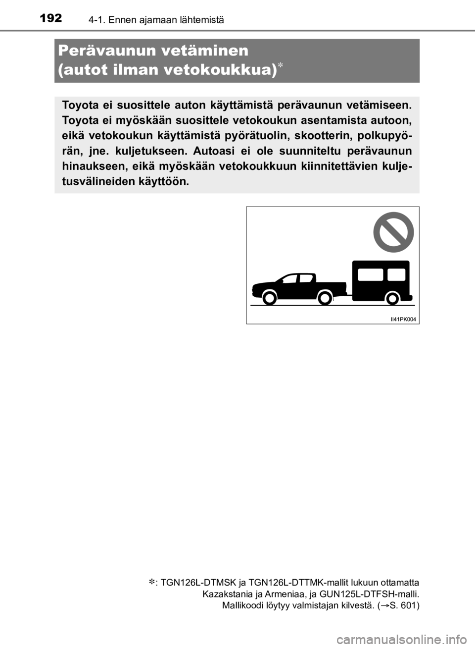 TOYOTA HILUX 2020 Omistajan Käsikirja (in Finnish) 1924-1. Ennen ajamaan lähtemistä
HILUX OM0K321FI
Perävaunun vetäminen
(autot ilman vetokoukkua)
: TGN126L-DTMSK ja TGN126L-DTTMK-mallit lukuun ottamatta
Kazakstania ja Armeniaa, ja GUN125L TOYOTA HILUX 2020 Omistajan Käsikirja (in Finnish) 1924-1. Ennen ajamaan lähtemistä
HILUX OM0K321FI
Perävaunun vetäminen
(autot ilman vetokoukkua)
: TGN126L-DTMSK ja TGN126L-DTTMK-mallit lukuun ottamatta
Kazakstania ja Armeniaa, ja GUN125L