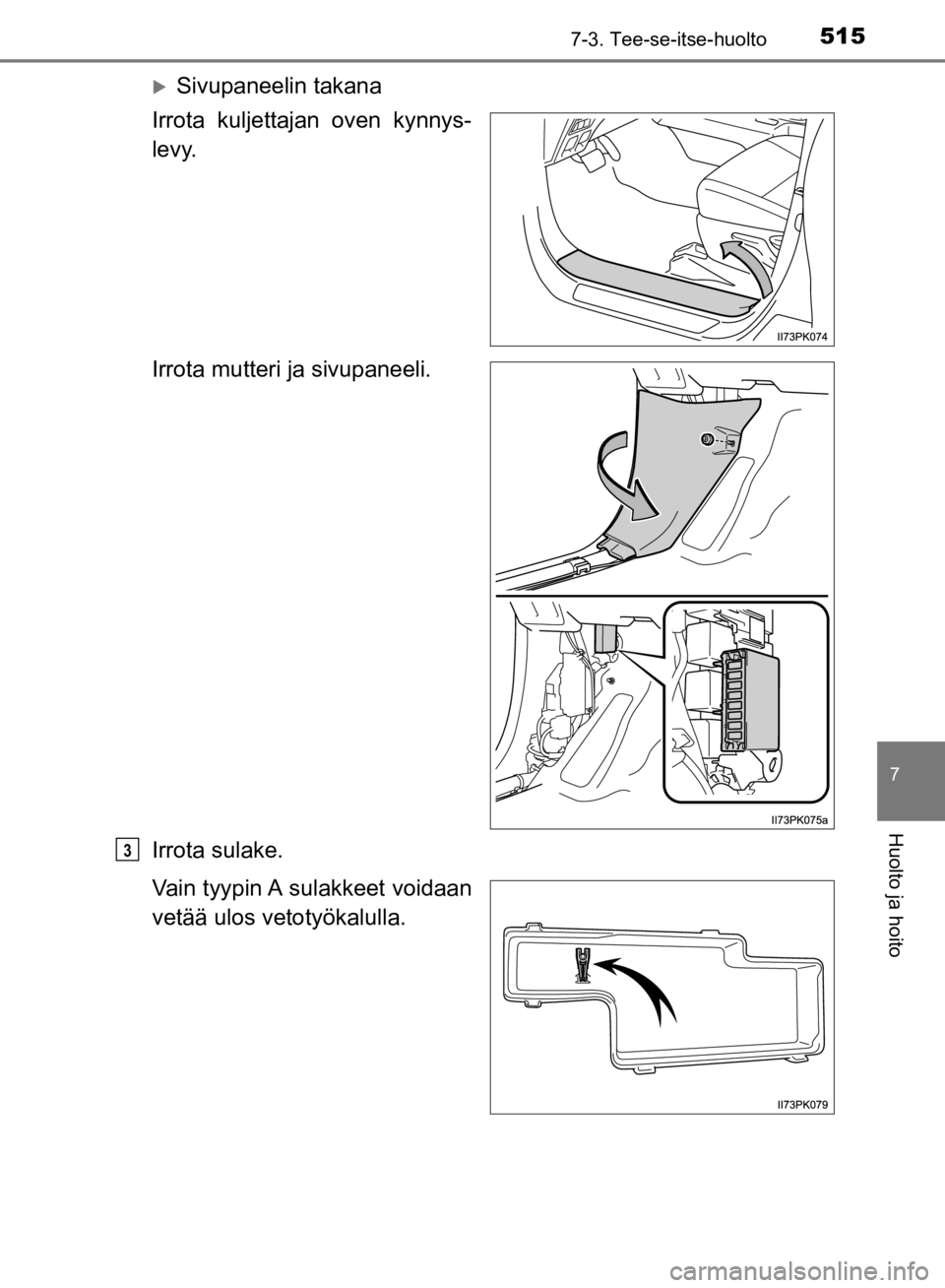 TOYOTA HILUX 2020  Omistajan Käsikirja (in Finnish) 5157-3. Tee-se-itse-huolto
7
Huolto ja hoito
HILUX OM0K321FI
Sivupaneelin takana
Irrota kuljettajan oven kynnys-
levy.
Irrota mutteri ja sivupaneeli.
Irrota sulake.
Vain tyypin A sulakkeet voidaan
