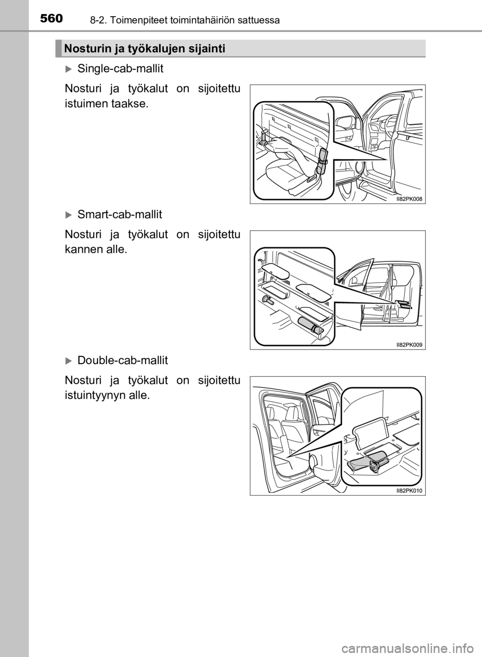 TOYOTA HILUX 2020 Omistajan Käsikirja (in Finnish) 5608-2. Toimenpiteet toimintahäiriön sattuessa
HILUX OM0K321FI
Single-cab-mallit
Nosturi ja työkalut on sijoitettu
istuimen taakse.
Smart-cab-mallit
Nosturi ja työkalut on sijoitettu
kannen TOYOTA HILUX 2020 Omistajan Käsikirja (in Finnish) 5608-2. Toimenpiteet toimintahäiriön sattuessa
HILUX OM0K321FI
Single-cab-mallit
Nosturi ja työkalut on sijoitettu
istuimen taakse.
Smart-cab-mallit
Nosturi ja työkalut on sijoitettu
kannen
