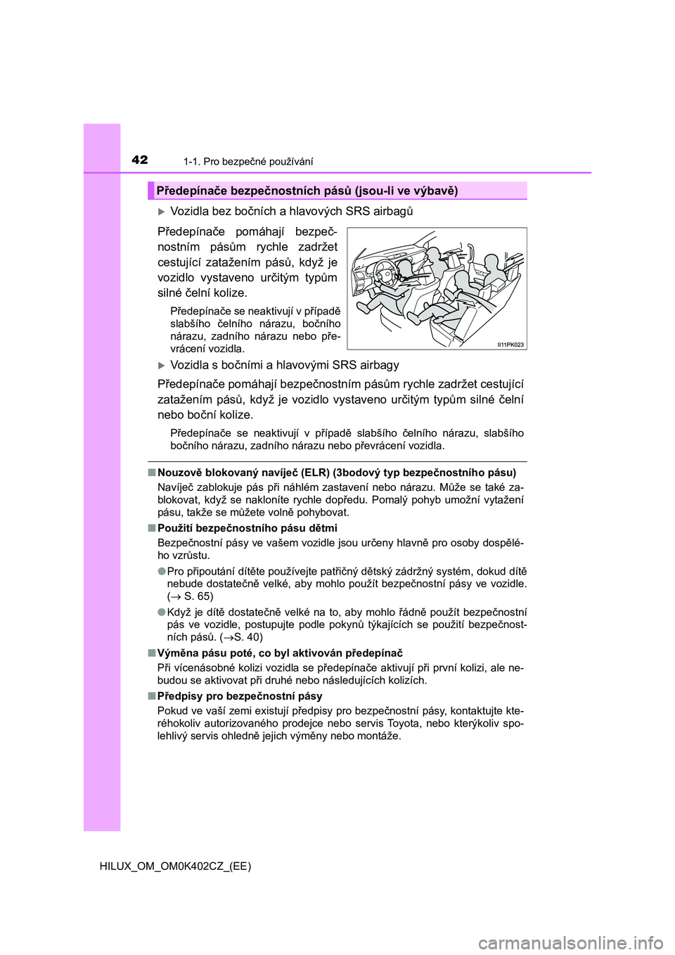 TOYOTA HILUX 2020  Návod na použití (in Czech) 421-1. Pro bezpečné používání
HILUX_OM_OM0K402CZ_(EE)
Vozidla bez bočních a hlavových SRS airbagů 
Předepínače  pomáhají  bezpeč- 
nostním  pásům  rychle  zadržet
cestující  z