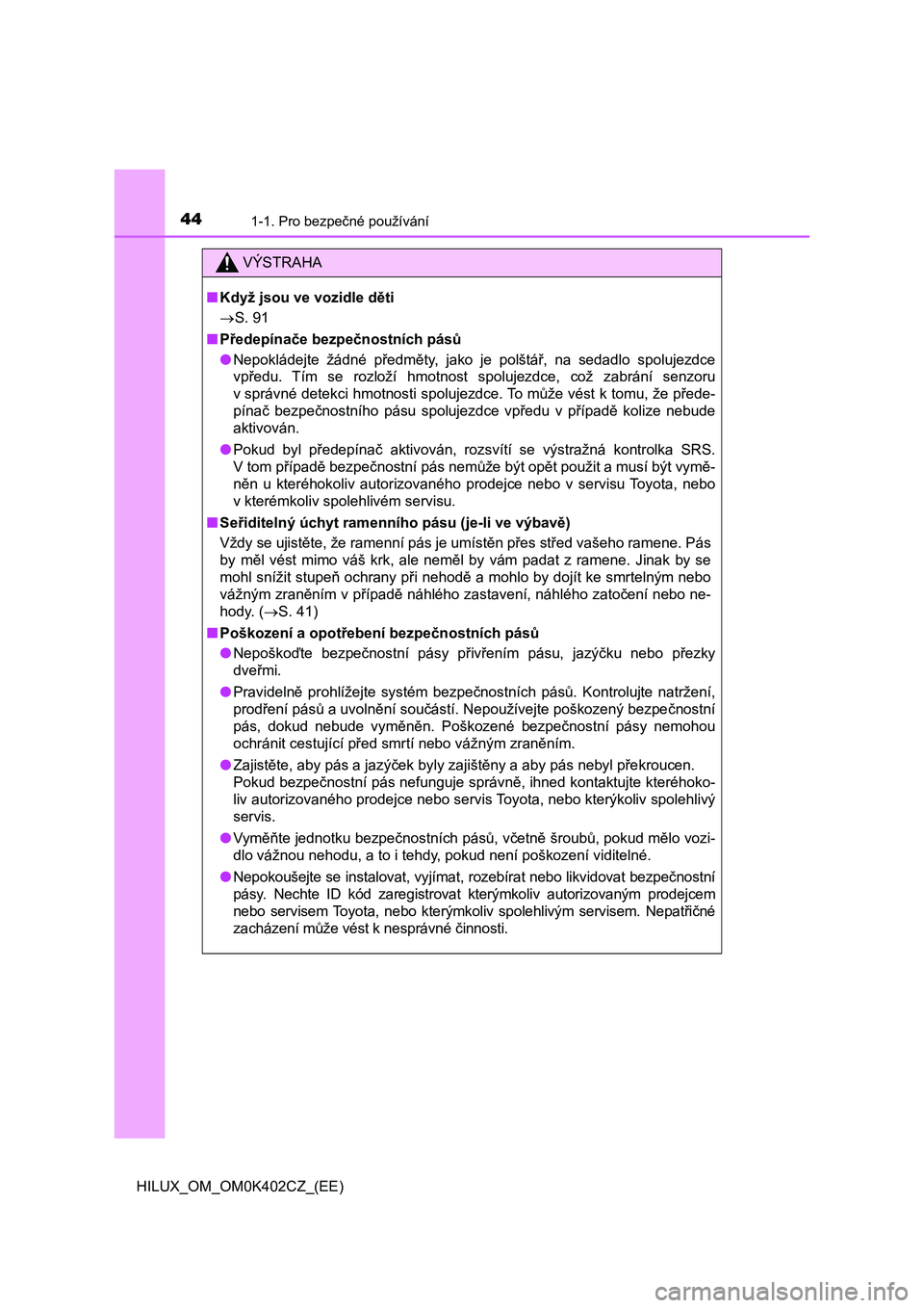 TOYOTA HILUX 2020  Návod na použití (in Czech) 441-1. Pro bezpečné používání
HILUX_OM_OM0K402CZ_(EE)
VÝSTRAHA
■Když jsou ve vozidle děti 
 S. 91 
■ Předepínače bezpečnostních pásů 
● Nepokládejte  žádné  předměty,  j