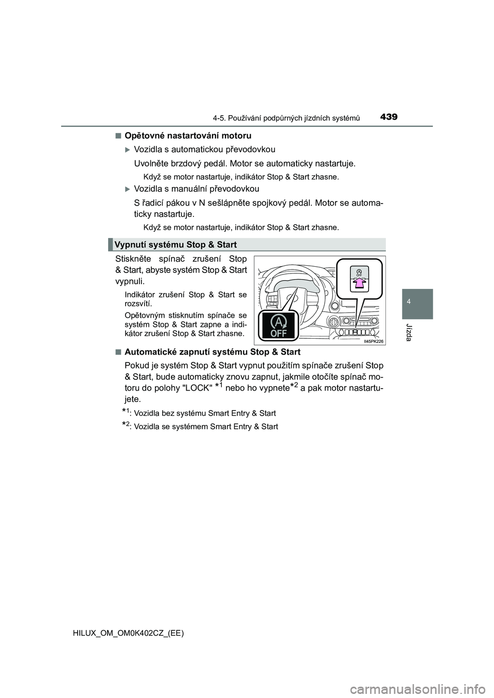 TOYOTA HILUX 2020  Návod na použití (in Czech) 4394-5. Používání podpůrných jízdních systémů
4
Jízda
HILUX_OM_OM0K402CZ_(EE) 
■Opětovné nastartování motoru
Vozidla s automati ckou převodovkou 
Uvolněte brzdový pedál. Motor 