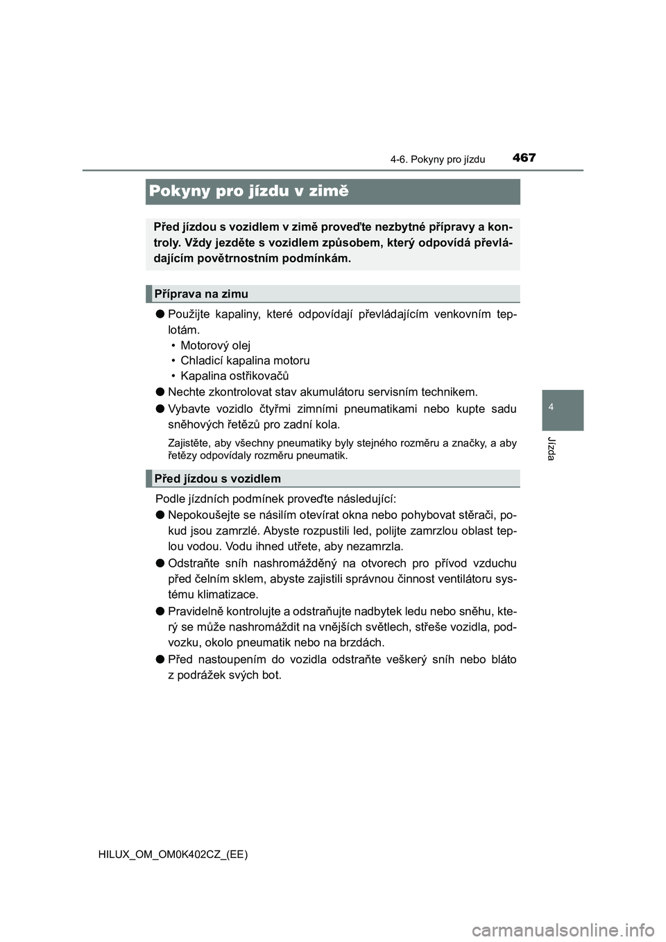 TOYOTA HILUX 2020  Návod na použití (in Czech) 467
4
4-6. Pokyny pro jízdu
Jízda
HILUX_OM_OM0K402CZ_(EE)
Pokyny pro jízdu v zimě
●Použijte  kapaliny,  které  odpovídají  převládajícím  venkovním  tep-
lotám.
• Motorový olej
• 