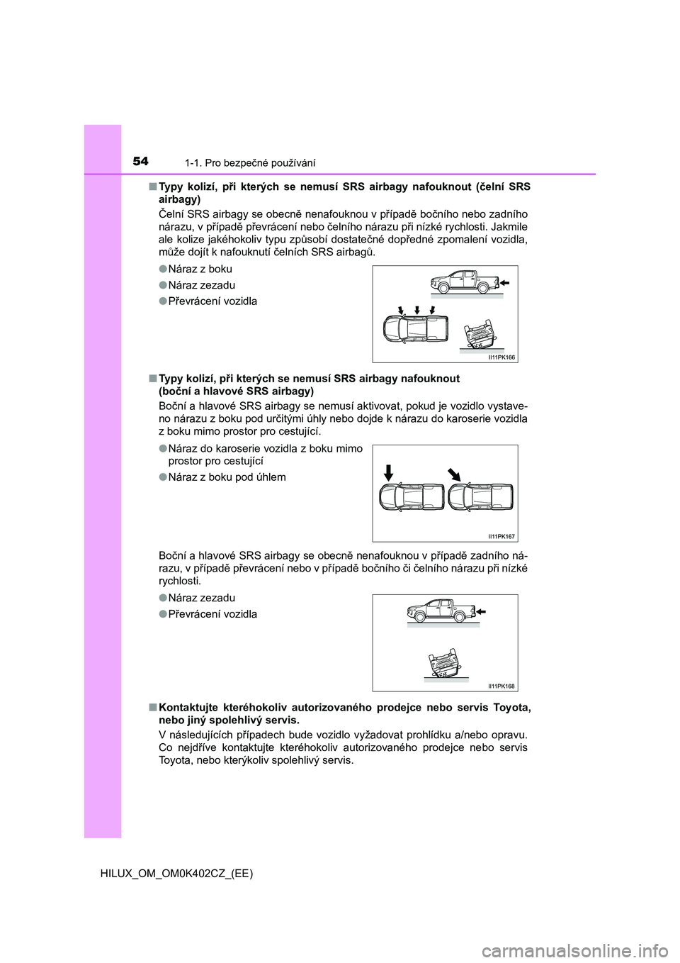 TOYOTA HILUX 2020  Návod na použití (in Czech) 541-1. Pro bezpečné používání
HILUX_OM_OM0K402CZ_(EE) 
■ Typy  kolizí,  při  kterých  se  nemusí  SRS  airbagy  nafouknout  (čelní  SRS 
airbagy) 
Čelní SRS airbagy se obecně nenafouk