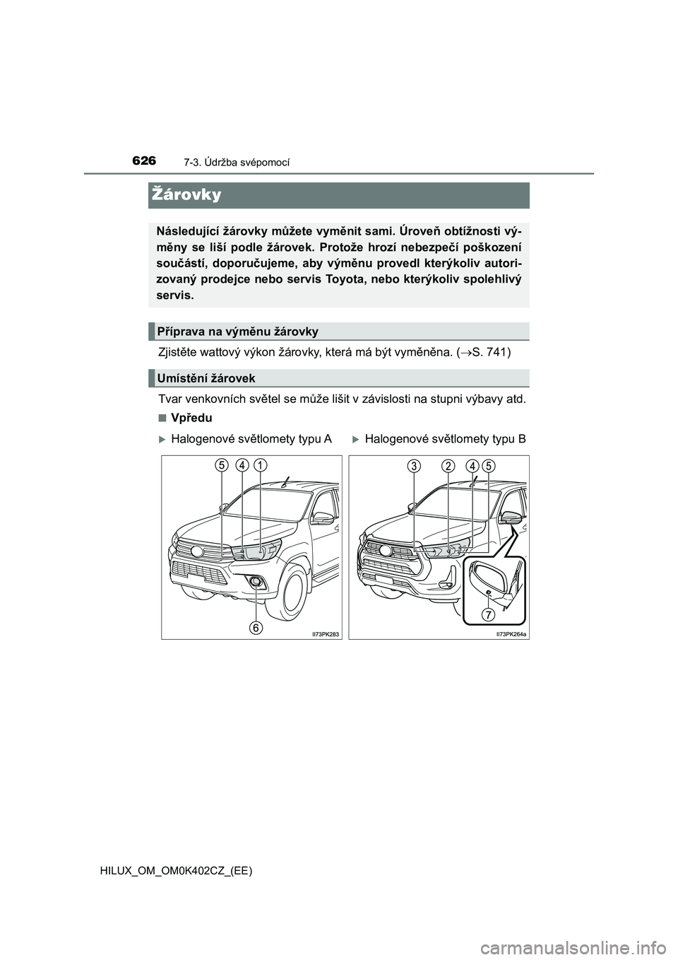 TOYOTA HILUX 2020  Návod na použití (in Czech) 6267-3. Údržba svépomocí
HILUX_OM_OM0K402CZ_(EE)
Žárovky
Zjistěte wattový výkon žárovky, která má být vyměněna. (S. 741) 
Tvar venkovních světel se může  lišit v závislosti na