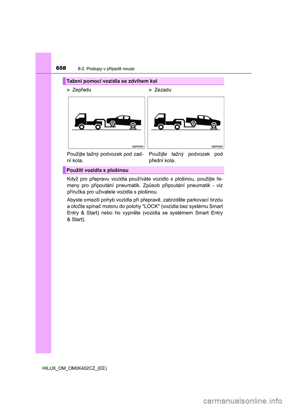 TOYOTA HILUX 2020 Návod na použití (in Czech) 6588-2. Postupy v případě nouze
HILUX_OM_OM0K402CZ_(EE)
Když pro přepravu vozidla používáte vozidlo s plošinou, použijte ře-
meny pro připoutání pneumatik. Způsob připou TOYOTA HILUX 2020 Návod na použití (in Czech) 6588-2. Postupy v případě nouze
HILUX_OM_OM0K402CZ_(EE)
Když pro přepravu vozidla používáte vozidlo s plošinou, použijte ře-
meny pro připoutání pneumatik. Způsob připou