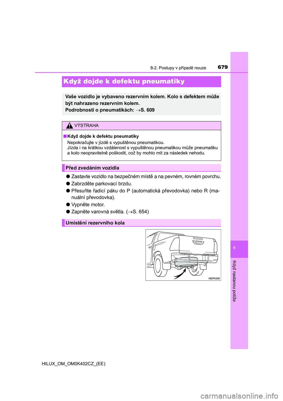 TOYOTA HILUX 2020 Návod na použití (in Czech) 6798-2. Postupy v případě nouze
HILUX_OM_OM0K402CZ_(EE)
8
Když nastanou potíže
Když dojde k defektu pneumatiky
●Zastavte vozidlo na bezpečném místě a na pevném, rovném povrchu.
● Zab TOYOTA HILUX 2020 Návod na použití (in Czech) 6798-2. Postupy v případě nouze
HILUX_OM_OM0K402CZ_(EE)
8
Když nastanou potíže
Když dojde k defektu pneumatiky
●Zastavte vozidlo na bezpečném místě a na pevném, rovném povrchu.
● Zab