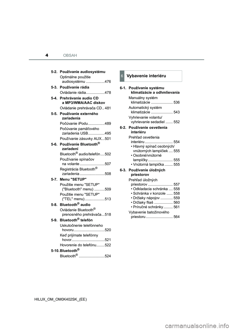 TOYOTA HILUX 2020  Návod na použitie (in Slovakian) OBSAH4
HILUX_OM_OM0K402SK_(EE)5-2. Používanie audiosystému
Optimálne použitie 
audiosystému ..................476
5-3. Používanie rádia
Ovládanie rádia..................478
5-4. Prehrávani