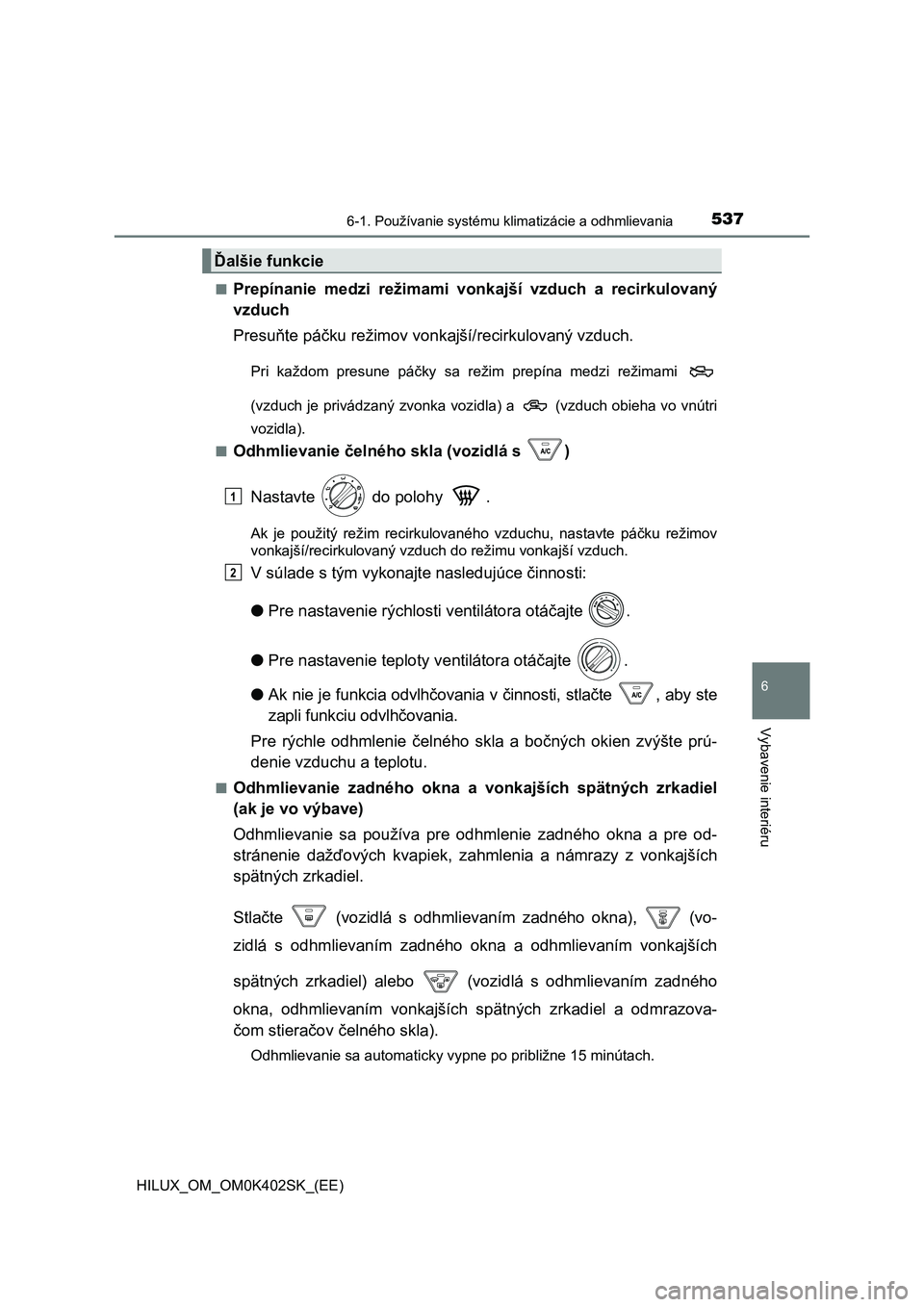 TOYOTA HILUX 2020 Návod na použitie (in Slovakian) 5376-1. Používanie systému klimatizácie a odhmlievania
6
Vybavenie interiéru
HILUX_OM_OM0K402SK_(EE)
■Prepínanie medzi režimami vonkajší vzduch a recirkulovaný
vzduch
Presuňte p TOYOTA HILUX 2020 Návod na použitie (in Slovakian) 5376-1. Používanie systému klimatizácie a odhmlievania
6
Vybavenie interiéru
HILUX_OM_OM0K402SK_(EE)
■Prepínanie medzi režimami vonkajší vzduch a recirkulovaný
vzduch
Presuňte p