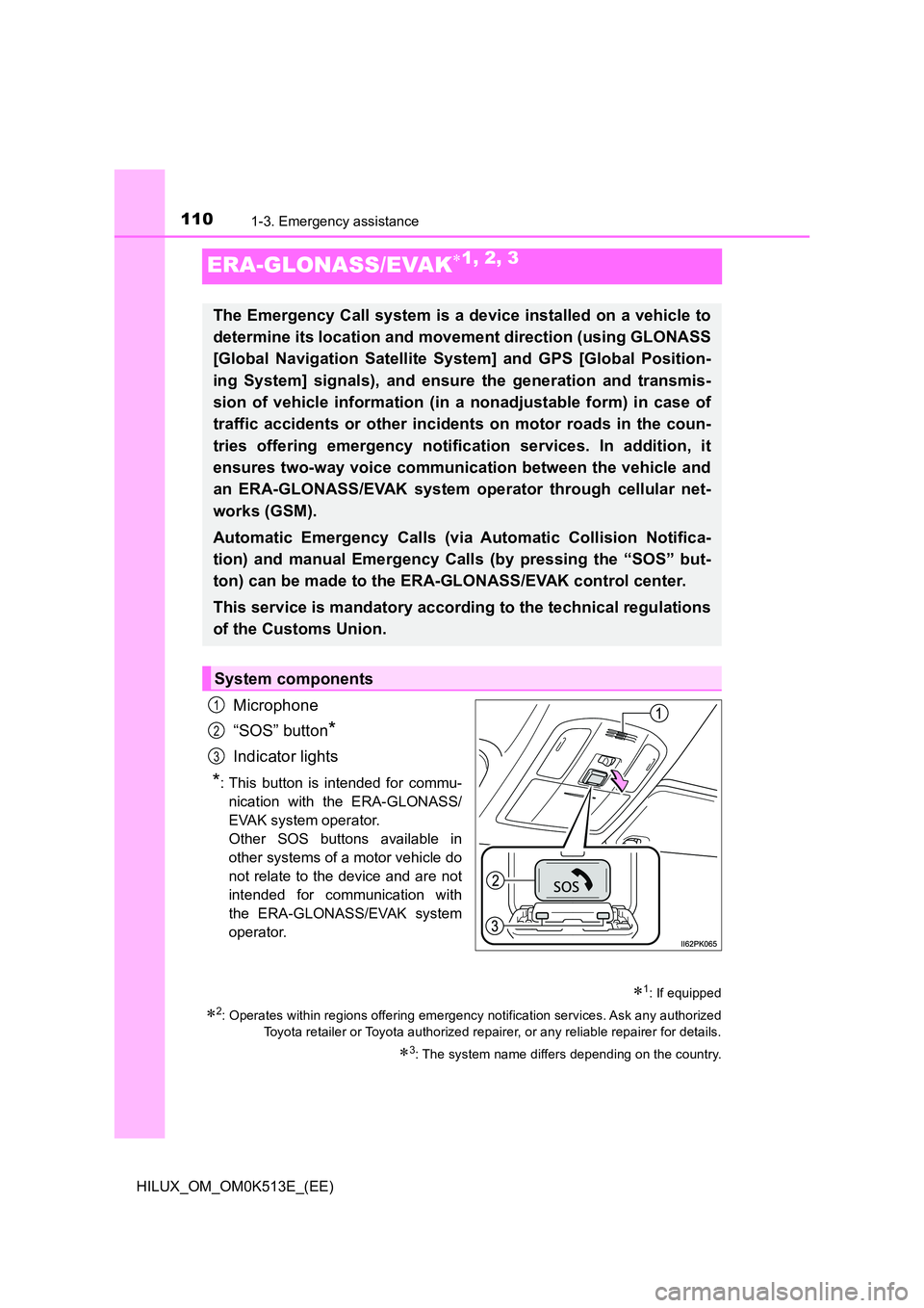 TOYOTA HILUX 2021  Owners Manual (in English) 1101-3. Emergency assistance
HILUX_OM_OM0K513E_(EE)
ERA-GLONASS/EVAK1, 2, 3
Microphone 
“SOS” button*
Indicator lights
*: This button is intended for commu- 
nication with the ERA-GLONASS/
EVAK