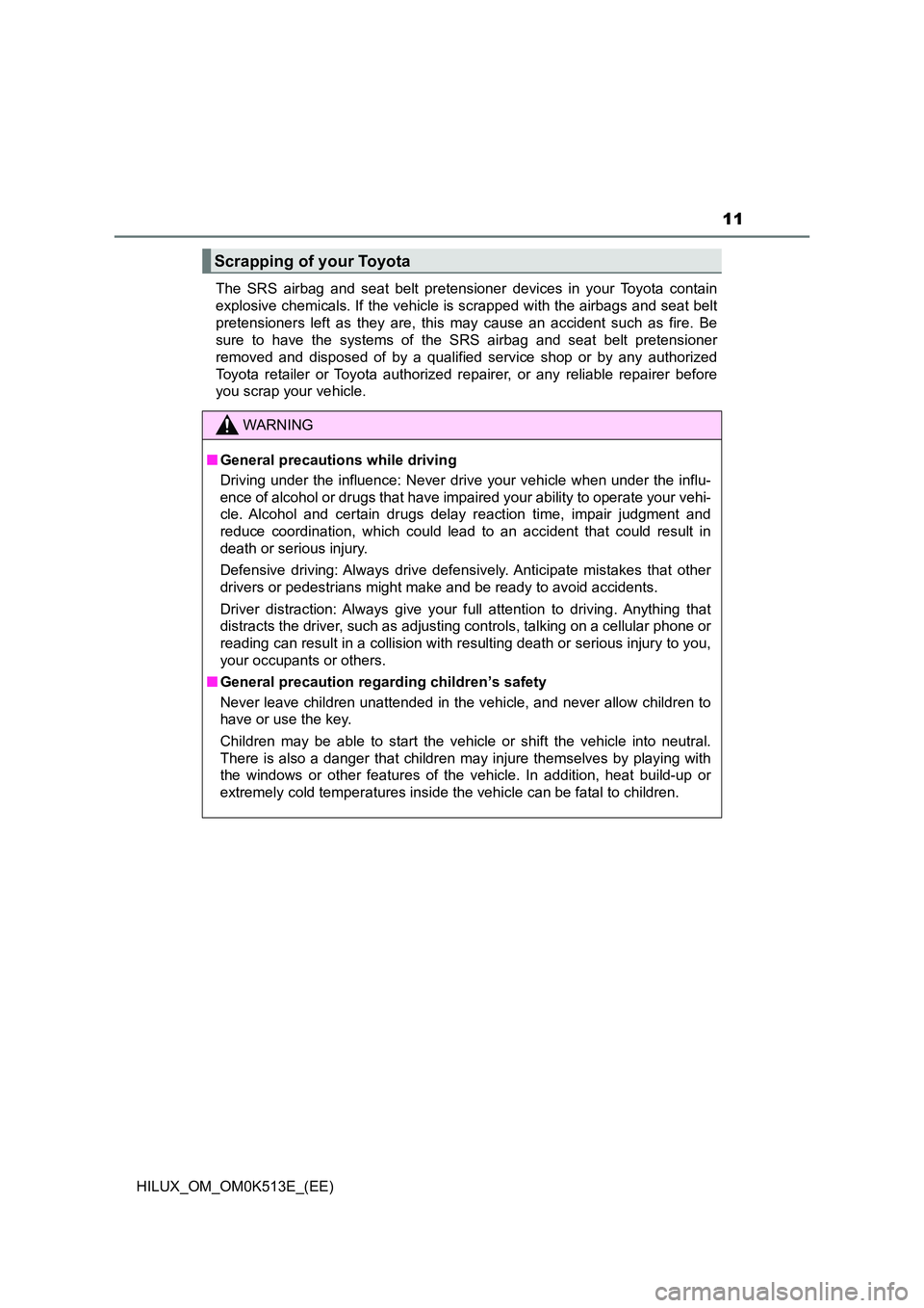 TOYOTA HILUX 2021   (in English) User Guide 11
HILUX_OM_OM0K513E_(EE) 
The SRS airbag and seat belt pretensioner devices in your Toyota contain 
explosive chemicals. If the vehicle is scrapped with the airbags and seat belt
pretensioners left a