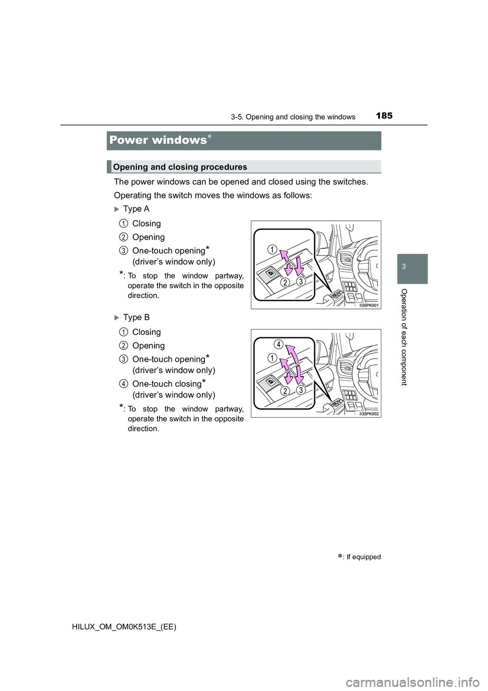 TOYOTA HILUX 2021  Owners Manual (in English) 185
3
3-5. Opening and closing the windows
Operation of each component
HILUX_OM_OM0K513E_(EE)
Power windows
The power windows can be opened and closed using the switches. 
Operating the switch move