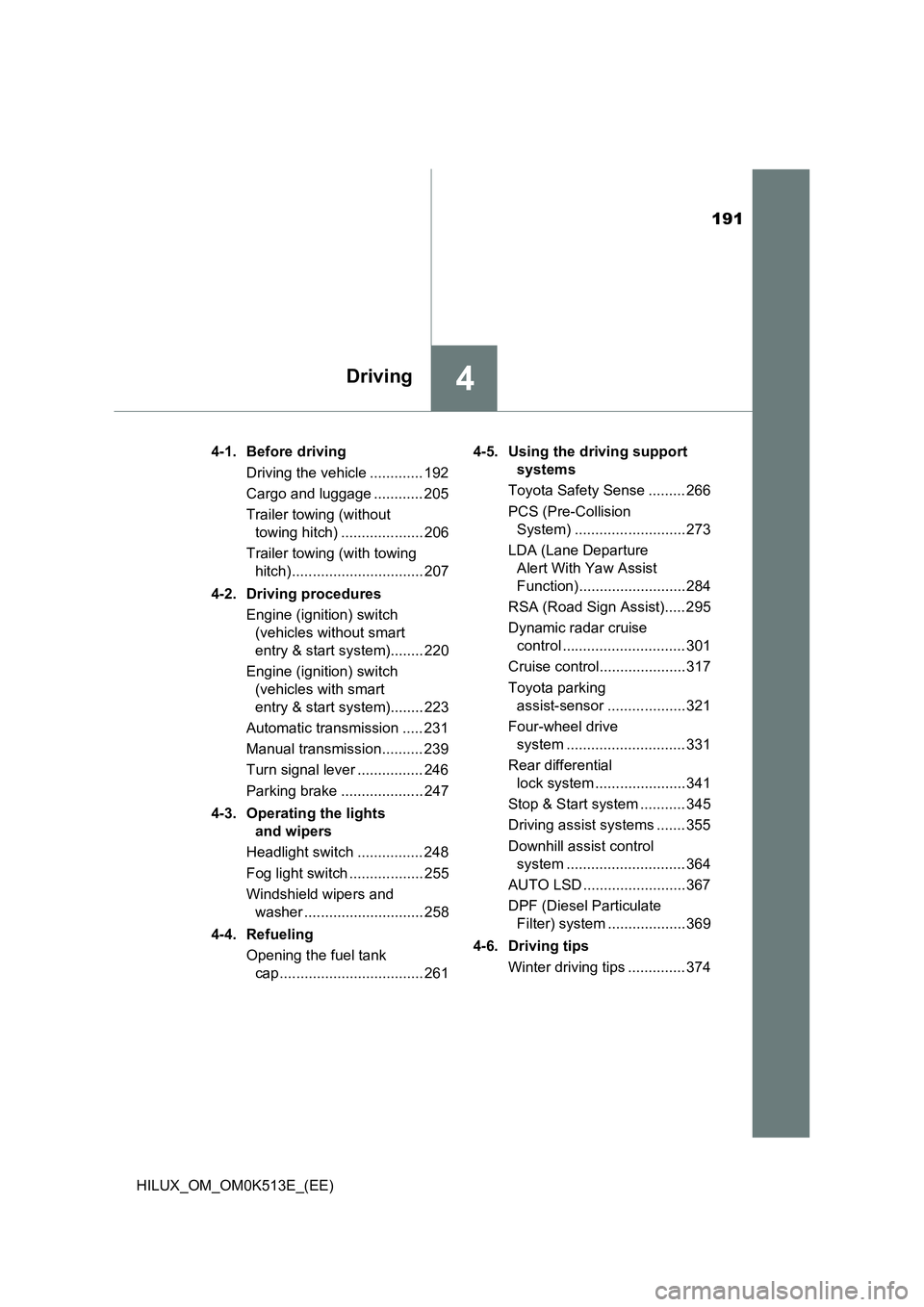 TOYOTA HILUX 2021  Owners Manual (in English) 191
4Driving
HILUX_OM_OM0K513E_(EE) 
4-1. Before driving 
Driving the vehicle ............. 192 
Cargo and luggage ............ 205 
Trailer towing (without  
towing hitch) .................... 206 
T