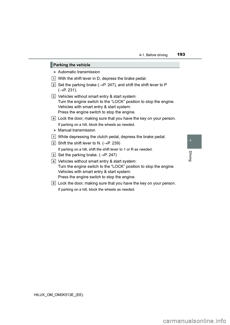 TOYOTA HILUX 2021  Owners Manual (in English) 1934-1. Before driving
4
Driving
HILUX_OM_OM0K513E_(EE)
Automatic transmission 
With the shift lever in D, depress the brake pedal. 
Set the parking brake ( P. 247), and shift the shift lever to