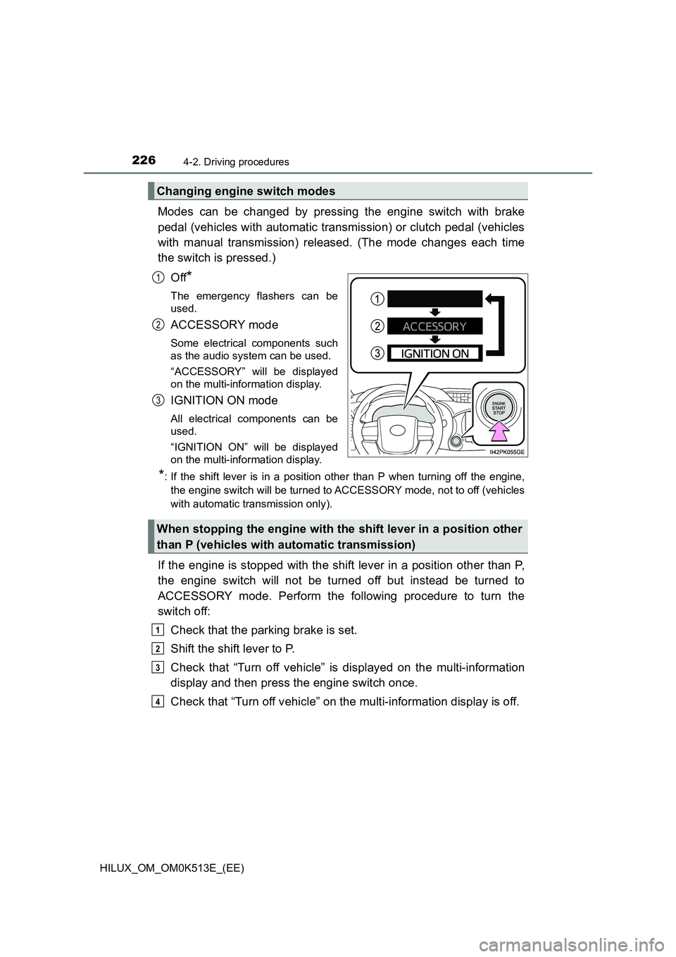TOYOTA HILUX 2021  Owners Manual (in English) 2264-2. Driving procedures
HILUX_OM_OM0K513E_(EE)
Modes can be changed by pressing the engine switch with brake 
pedal (vehicles with automatic transmission) or clutch pedal (vehicles 
with manual tra