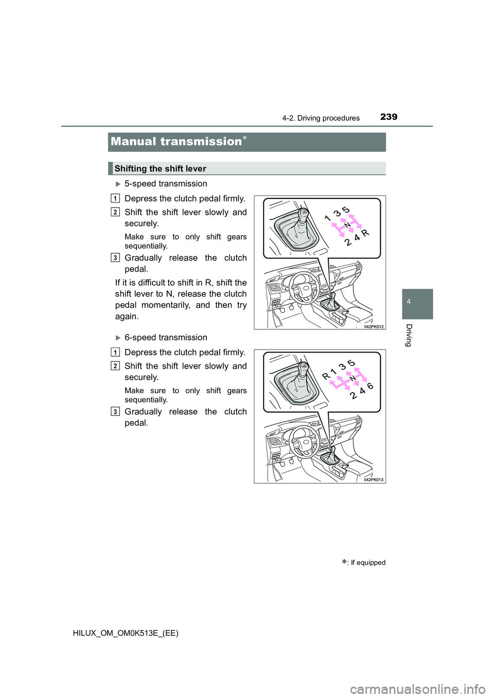 TOYOTA HILUX 2021  Owners Manual (in English) 239
4
4-2. Driving procedures
Driving
HILUX_OM_OM0K513E_(EE)
Manual transmission
5-speed transmission 
Depress the clutch pedal firmly. 
Shift the shift lever slowly and 
securely.
Make sure to 