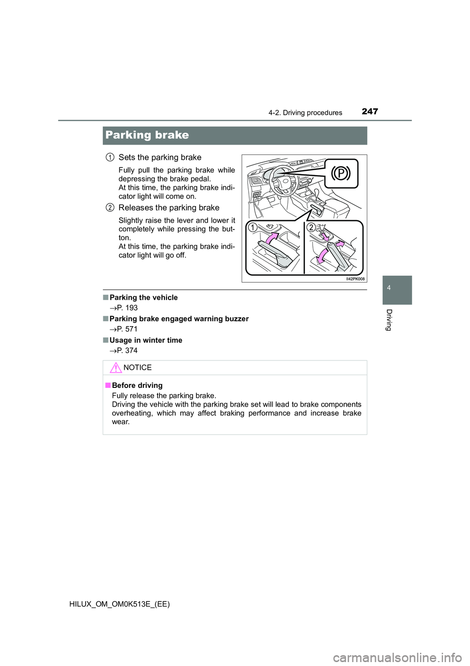 TOYOTA HILUX 2021  Owners Manual (in English) 247
4
4-2. Driving procedures
Driving
HILUX_OM_OM0K513E_(EE)
Parking brake
Sets the parking brake
Fully pull the parking brake while 
depressing the brake pedal.  
At this time, the parking brake indi