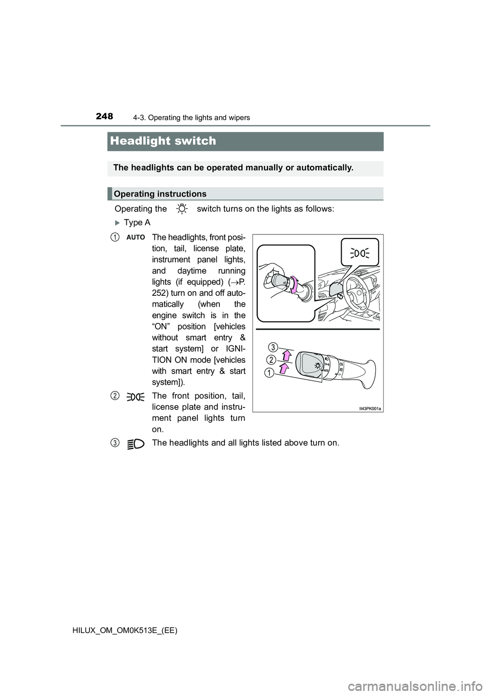 TOYOTA HILUX 2021  Owners Manual (in English) 2484-3. Operating the lights and wipers
HILUX_OM_OM0K513E_(EE)
Headlight switch
Operating the   switch turns on the lights as follows:
Ty pe  A
The headlights, front posi- 
tion, tail, license plat