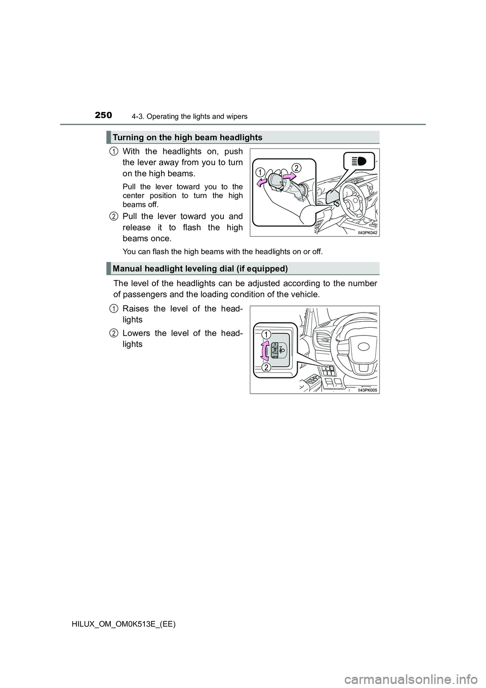 TOYOTA HILUX 2021  Owners Manual (in English) 2504-3. Operating the lights and wipers
HILUX_OM_OM0K513E_(EE)
With the headlights on, push 
the lever away from you to turn 
on the high beams. 
Pull the lever toward you to the 
center position to t