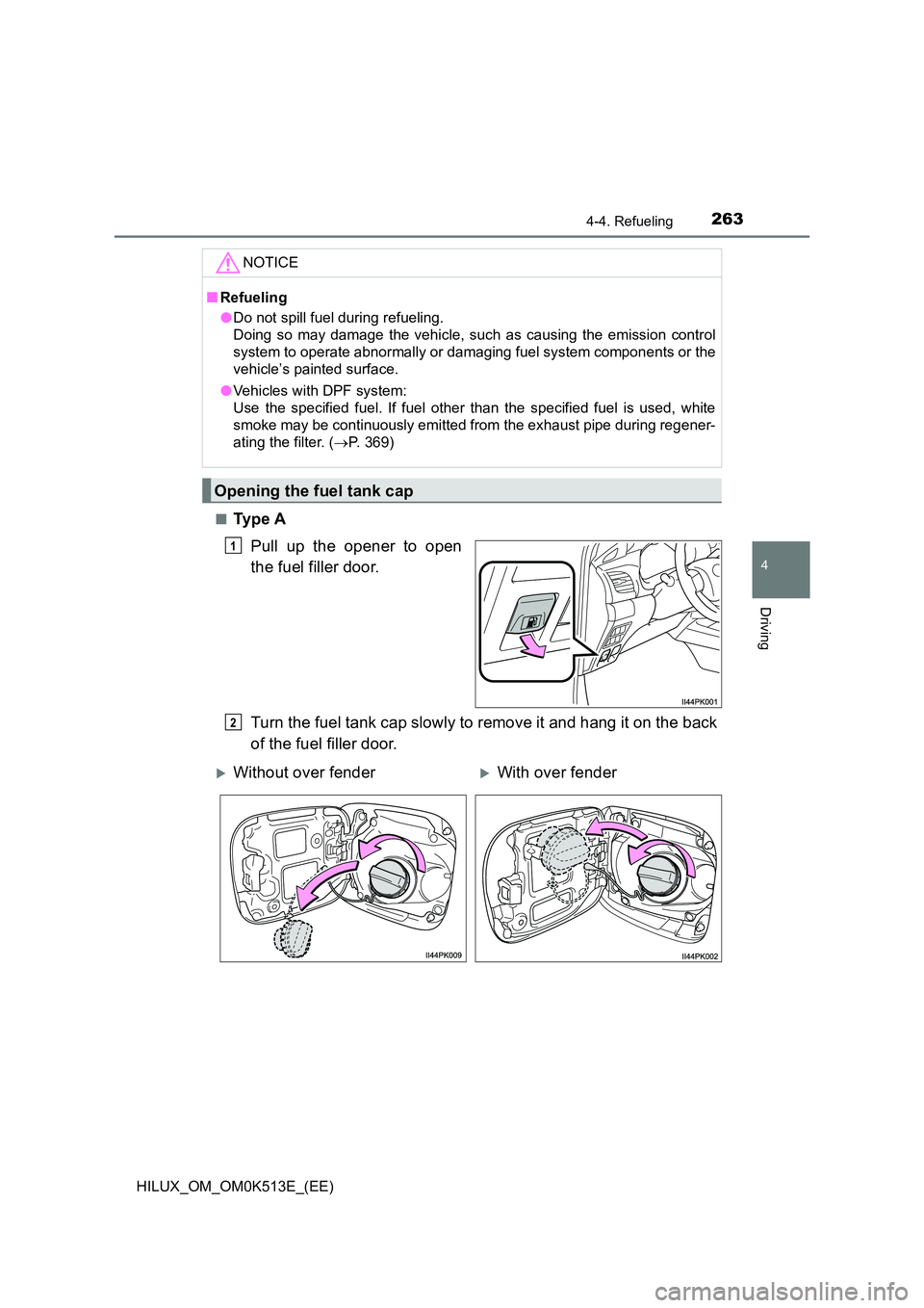 TOYOTA HILUX 2021  Owners Manual (in English) 2634-4. Refueling
4
Driving
HILUX_OM_OM0K513E_(EE) 
�QTy p e  A 
Pull up the opener to open 
the fuel filler door. 
Turn the fuel tank cap slowly to remove it and hang it on the back 
of the fuel fill