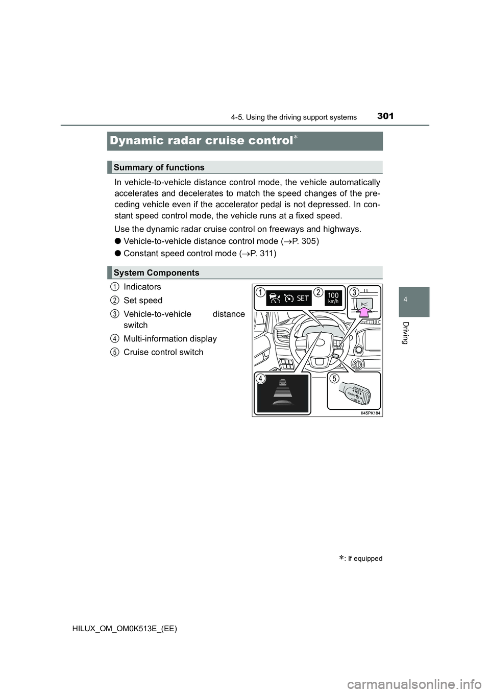 TOYOTA HILUX 2021  Owners Manual (in English) 301
4
4-5. Using the driving support systems
Driving
HILUX_OM_OM0K513E_(EE)
Dynamic radar cruise control
In vehicle-to-vehicle distance control mode, the vehicle automatically 
accelerates and dece