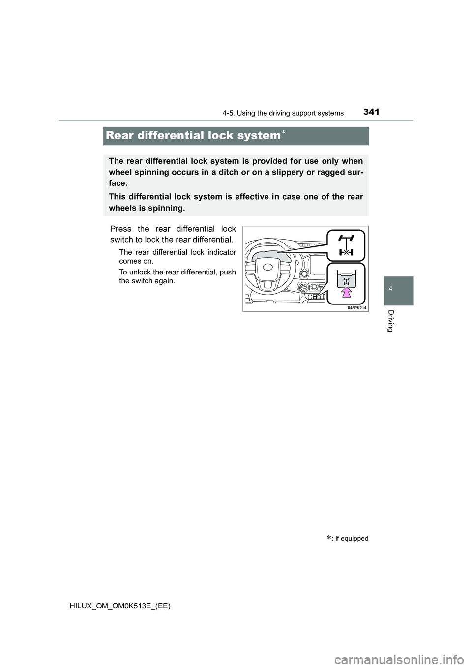 TOYOTA HILUX 2021  Owners Manual (in English) 341
4
4-5. Using the driving support systems
Driving
HILUX_OM_OM0K513E_(EE)
Rear differential lock system
Press the rear differential lock 
switch to lock the rear differential.
The rear differenti