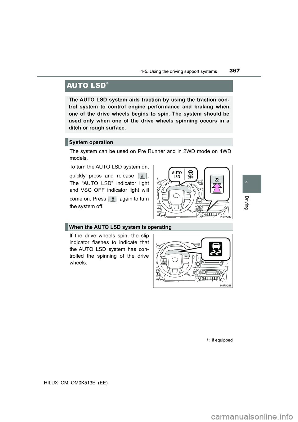 TOYOTA HILUX 2021   (in English) Owners Guide 367
4
4-5. Using the driving support systems
Driving
HILUX_OM_OM0K513E_(EE)
AUTO LSD
The system can be used on Pre Runner and in 2WD mode on 4WD 
models. 
To turn the AUTO LSD system on, 
quickly p
