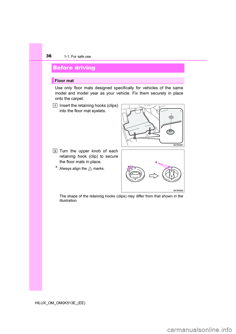 TOYOTA HILUX 2021   (in English) Owners Guide 361-1. For safe use
HILUX_OM_OM0K513E_(EE)
Before driving
Use only floor mats designed specifically for vehicles of the same 
model and model year as your vehicle. Fix them securely in place 
onto the