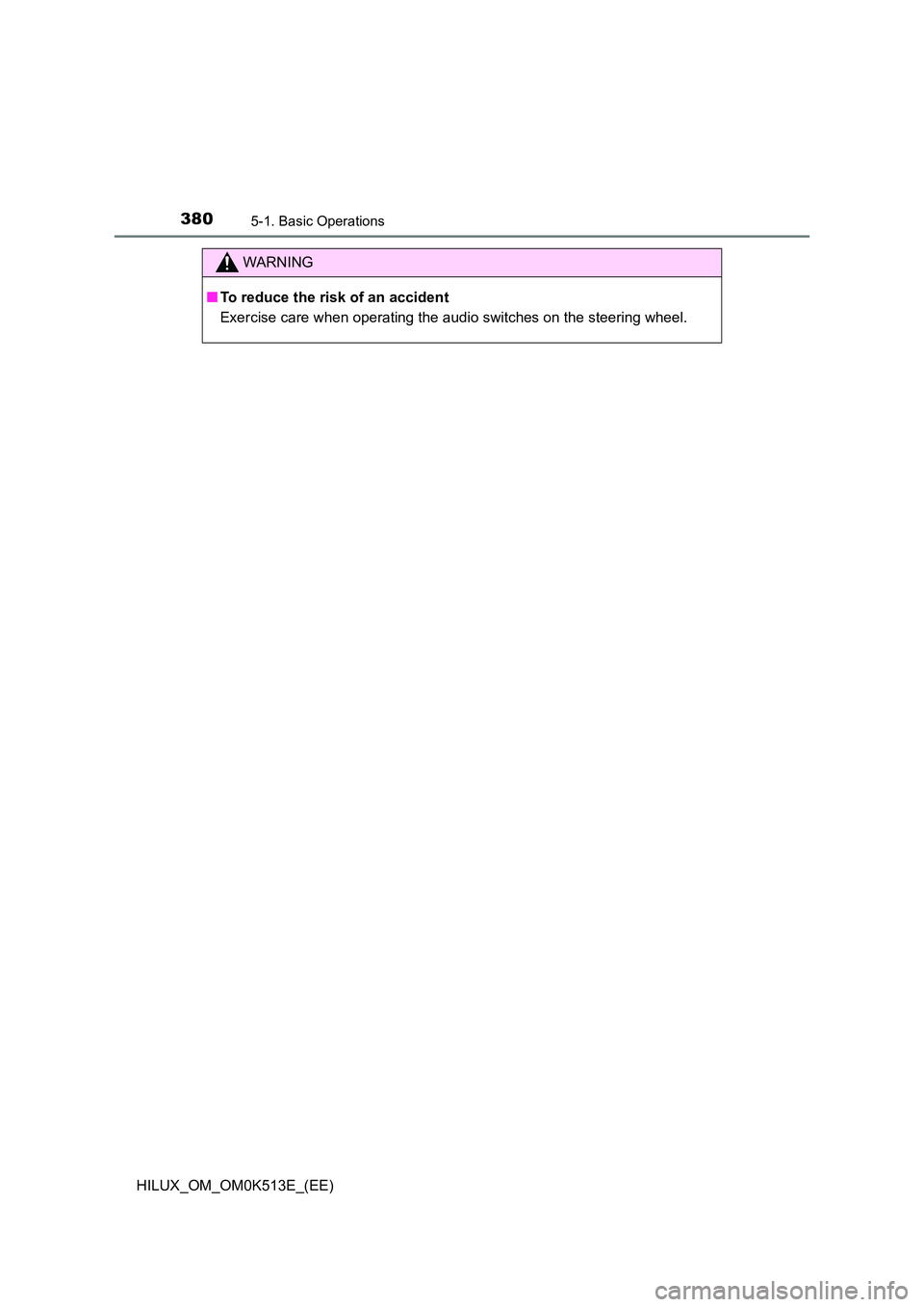TOYOTA HILUX 2021  Owners Manual (in English) 3805-1. Basic Operations
HILUX_OM_OM0K513E_(EE)
WARNING
�QTo reduce the risk of an accident 
Exercise care when operating the audio switches on the steering wheel. 