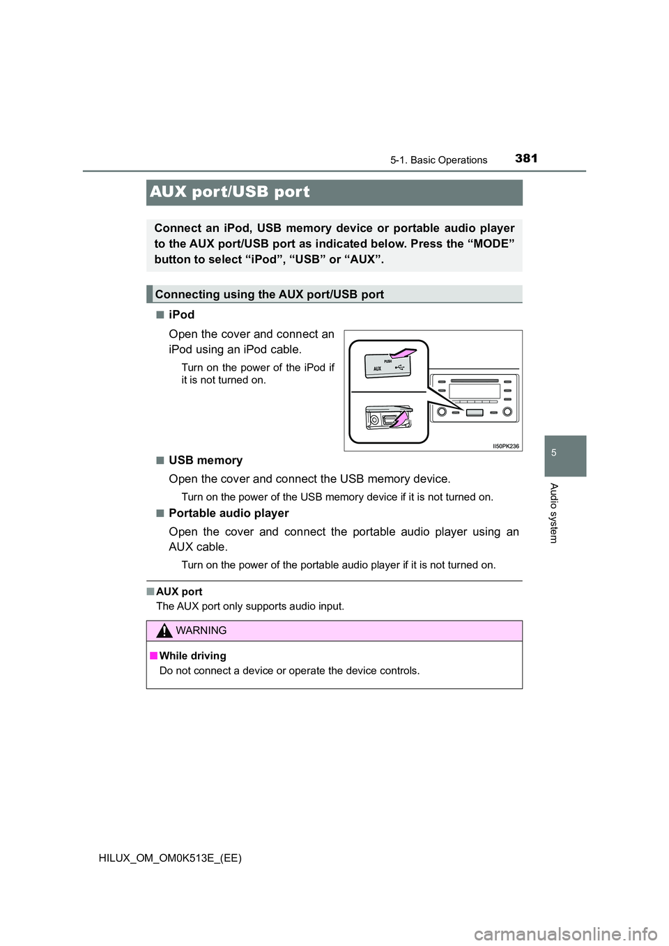 TOYOTA HILUX 2021  Owners Manual (in English) 381
5
5-1. Basic Operations
Audio system
HILUX_OM_OM0K513E_(EE)
AUX port/USB por t
�QiPod 
Open the cover and connect an 
iPod using an iPod cable.
Turn on the power of the iPod if 
it is not turned o