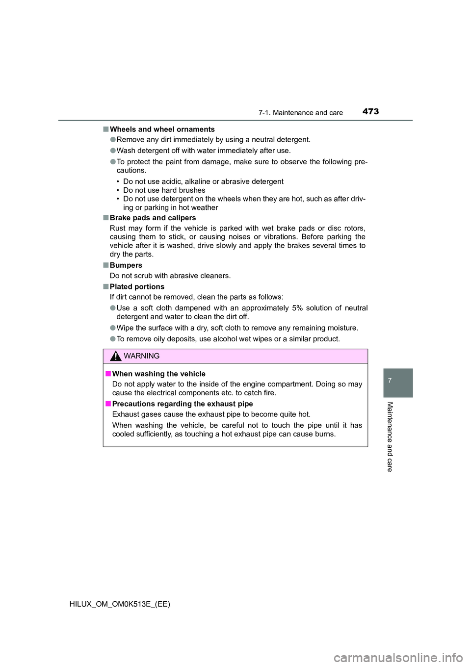 TOYOTA HILUX 2021  Owners Manual (in English) 4737-1. Maintenance and care
7
Maintenance and care
HILUX_OM_OM0K513E_(EE) 
�Q Wheels and wheel ornaments 
�O Remove any dirt immediately by using a neutral detergent. 
�O Wash detergent off with wate