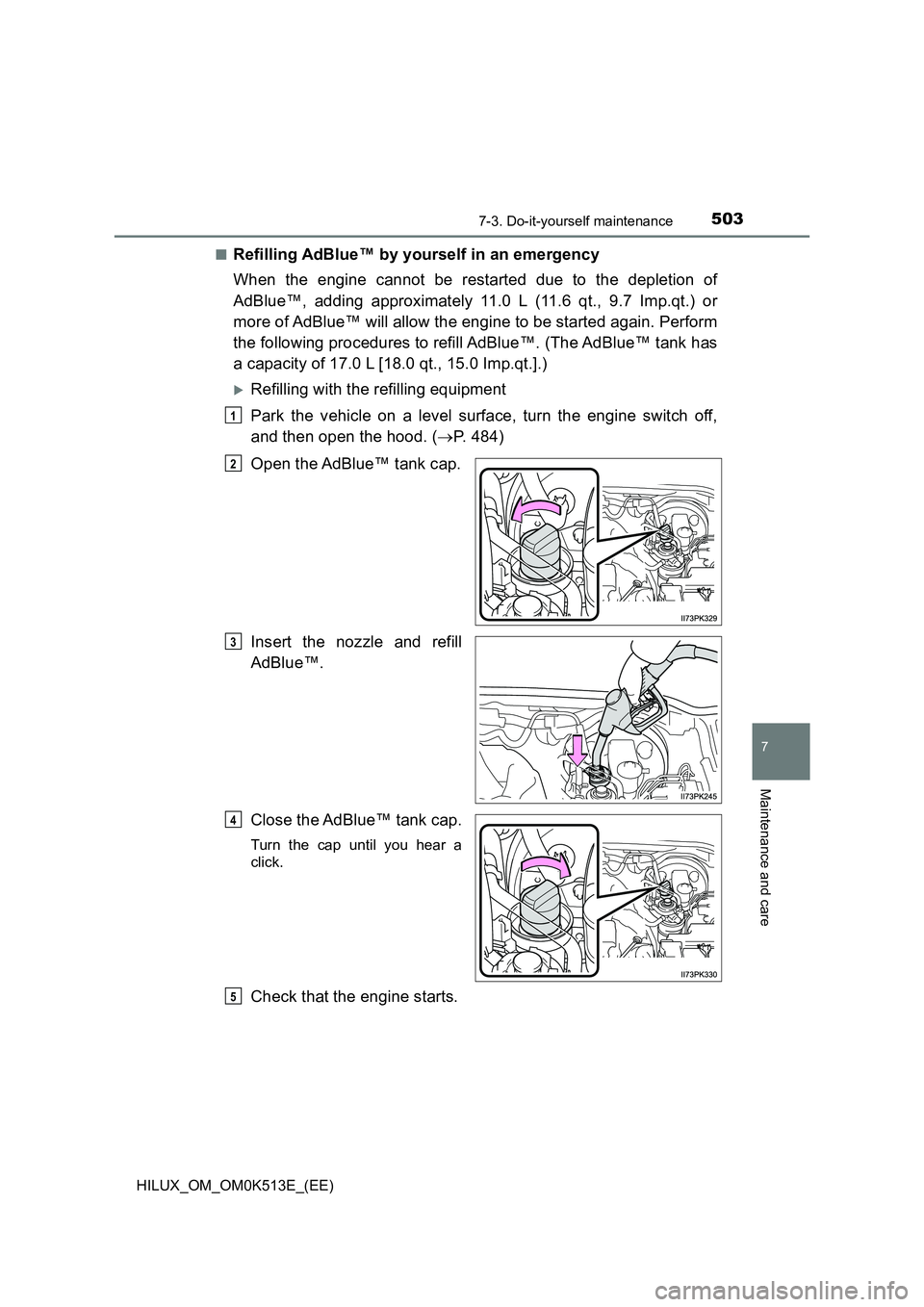 TOYOTA HILUX 2021  Owners Manual (in English) 5037-3. Do-it-yourself maintenance
HILUX_OM_OM0K513E_(EE)
7
Maintenance and care
�QRefilling AdBlue™ by yourself in an emergency 
When the engine cannot be restarted due to the depletion of 
AdBlue�