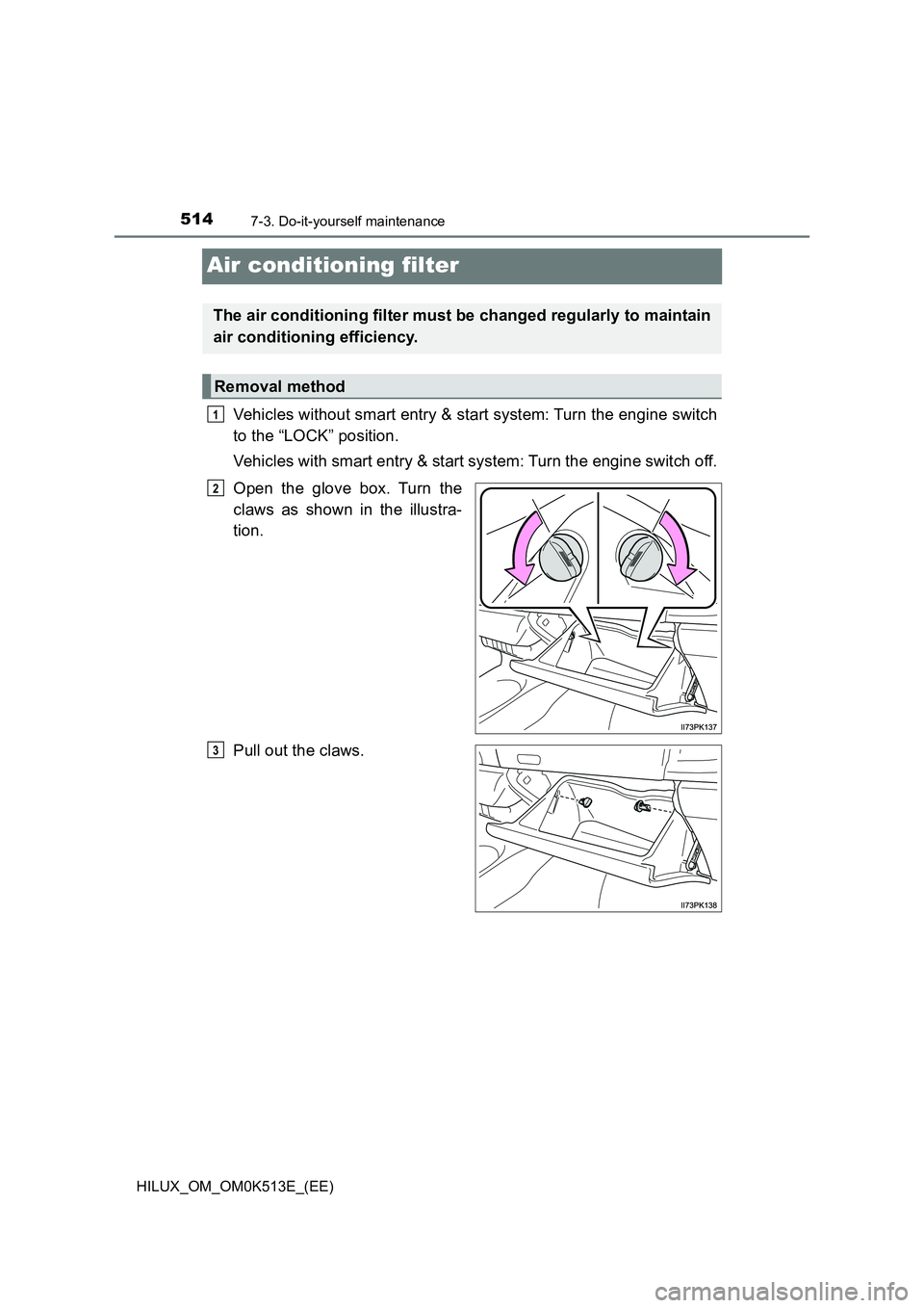 TOYOTA HILUX 2021  Owners Manual (in English) 5147-3. Do-it-yourself maintenance
HILUX_OM_OM0K513E_(EE)
Air conditioning filter
Vehicles without smart entry & start system: Turn the engine switch 
to the “LOCK” position. 
Vehicles with smart 