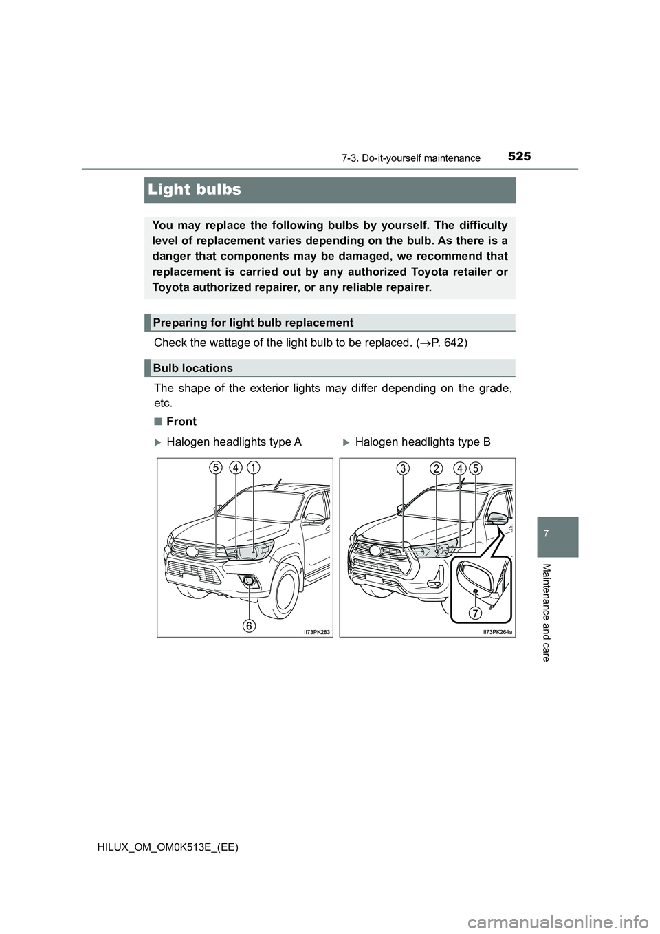 TOYOTA HILUX 2021  Owners Manual (in English) 5257-3. Do-it-yourself maintenance
HILUX_OM_OM0K513E_(EE)
7
Maintenance and care
Light bulbs
Check the wattage of the light bulb to be replaced. (P. 642) 
The shape of the exterior lights may diffe