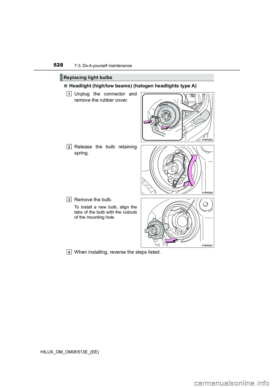 TOYOTA HILUX 2021  Owners Manual (in English) 5287-3. Do-it-yourself maintenance
HILUX_OM_OM0K513E_(EE) 
�QHeadlight (high/low beams) (halogen headlights type A) 
Unplug the connector and 
remove the rubber cover. 
Release the bulb retaining 
spr