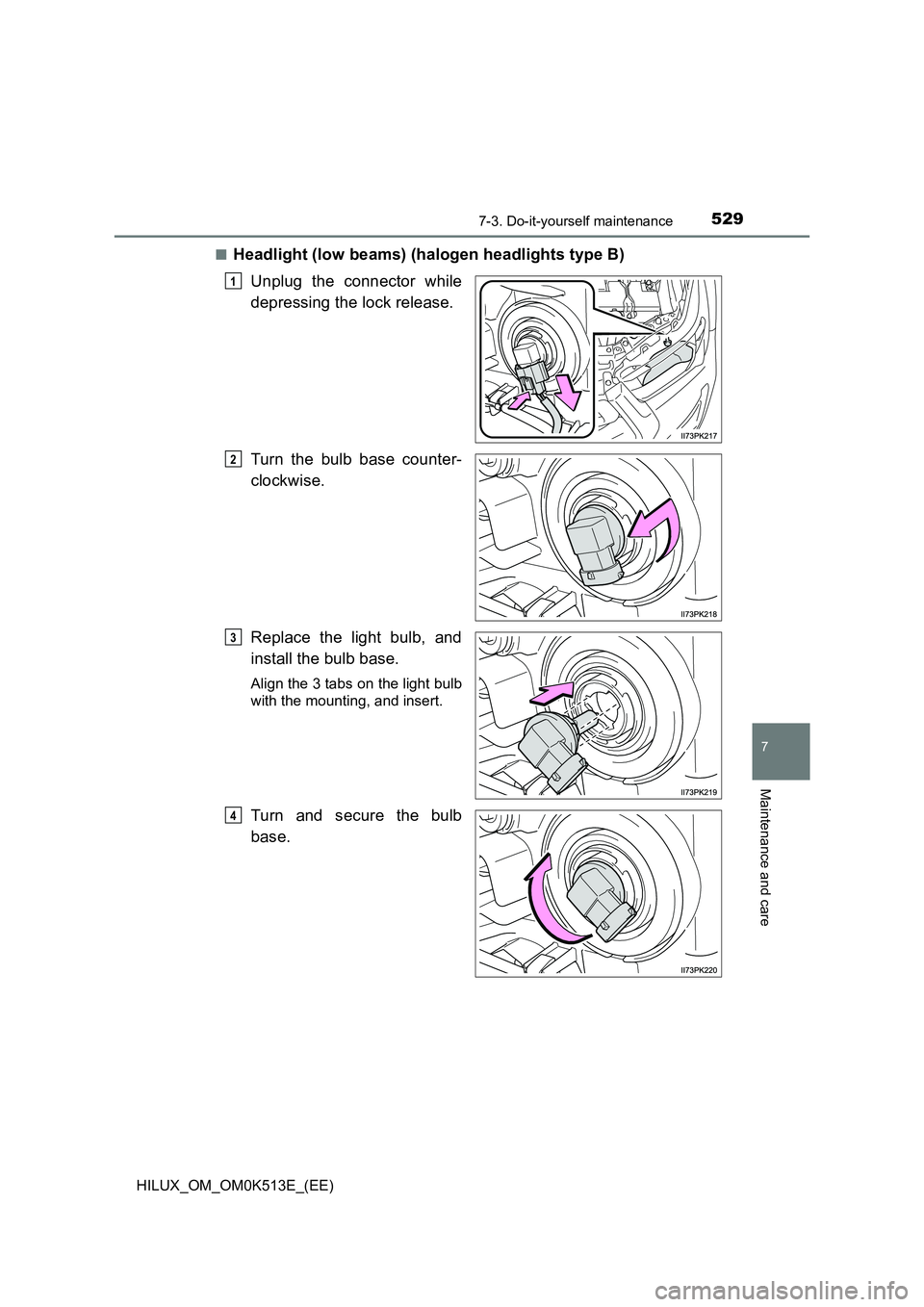 TOYOTA HILUX 2021  Owners Manual (in English) 5297-3. Do-it-yourself maintenance
HILUX_OM_OM0K513E_(EE)
7
Maintenance and care
�QHeadlight (low beams) (halogen headlights type B) 
Unplug the connector while 
depressing the lock release. 
Turn the