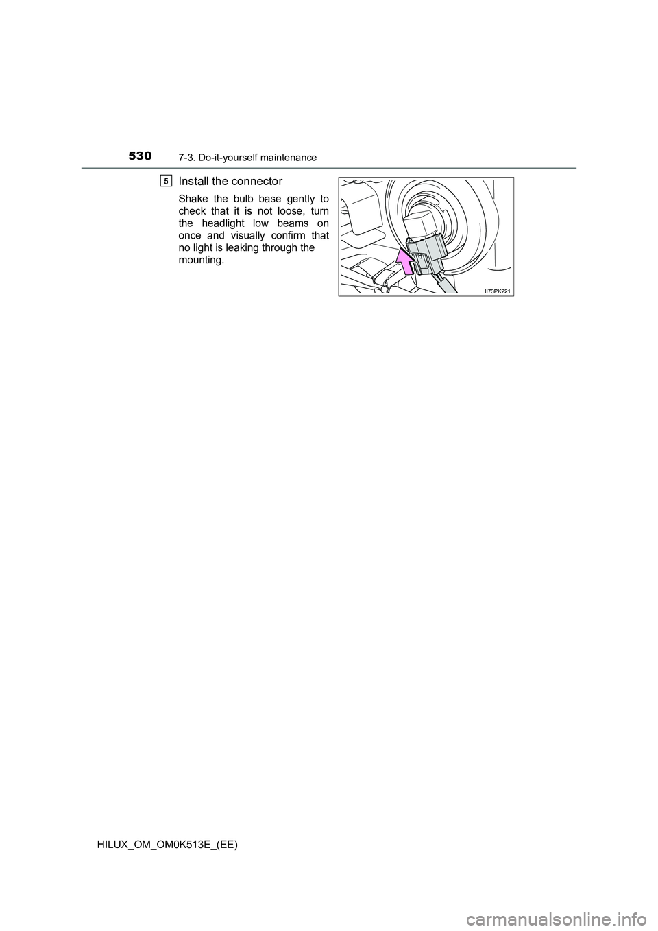 TOYOTA HILUX 2021  Owners Manual (in English) 5307-3. Do-it-yourself maintenance
HILUX_OM_OM0K513E_(EE)
Install the connector
Shake the bulb base gently to 
check that it is not loose, turn
the headlight low beams on 
once and visually confirm th