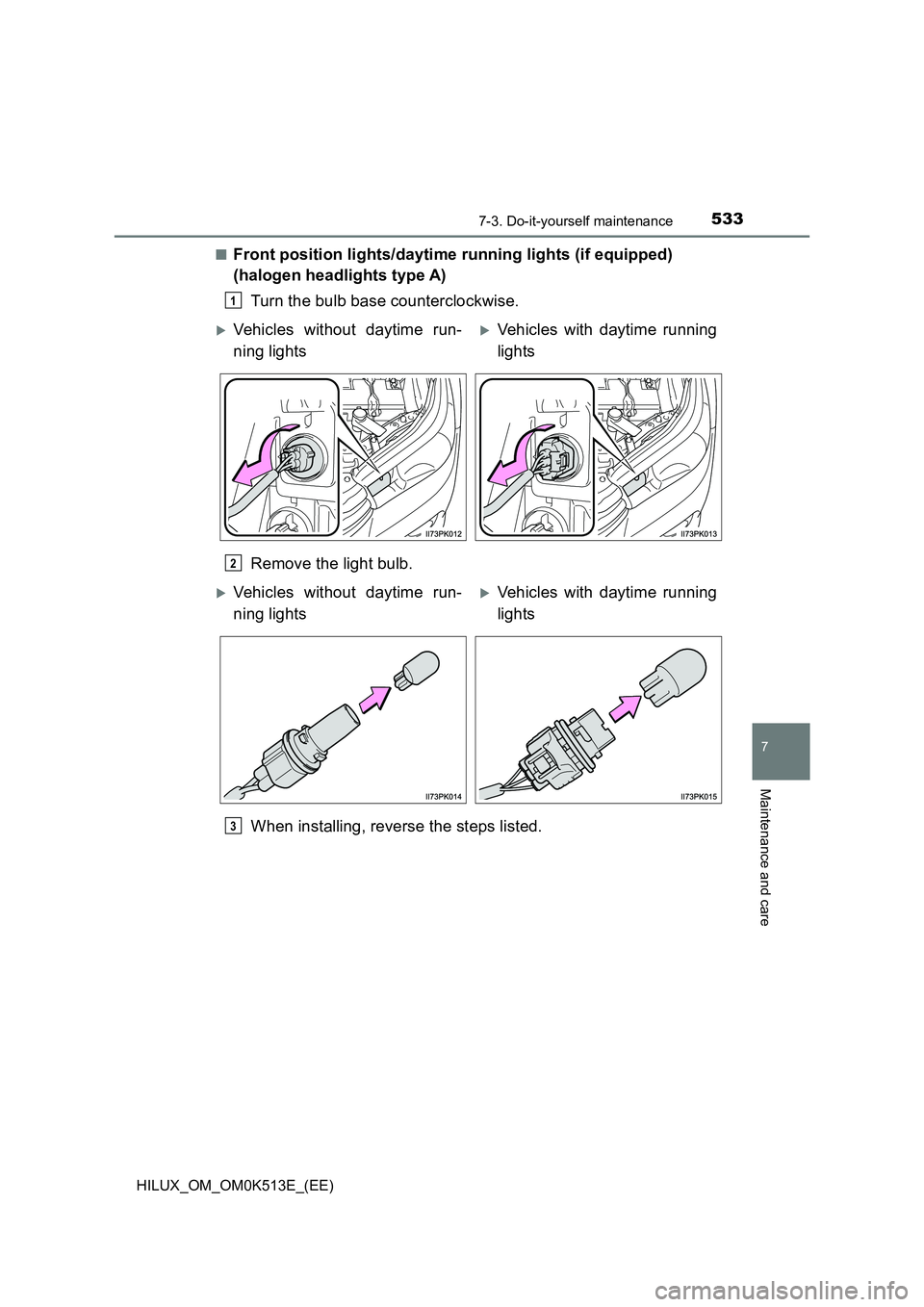 TOYOTA HILUX 2021  Owners Manual (in English) 5337-3. Do-it-yourself maintenance
HILUX_OM_OM0K513E_(EE)
7
Maintenance and care
�QFront position lights/daytime running lights (if equipped)  
(halogen headlights type A) 
Turn the bulb base counterc