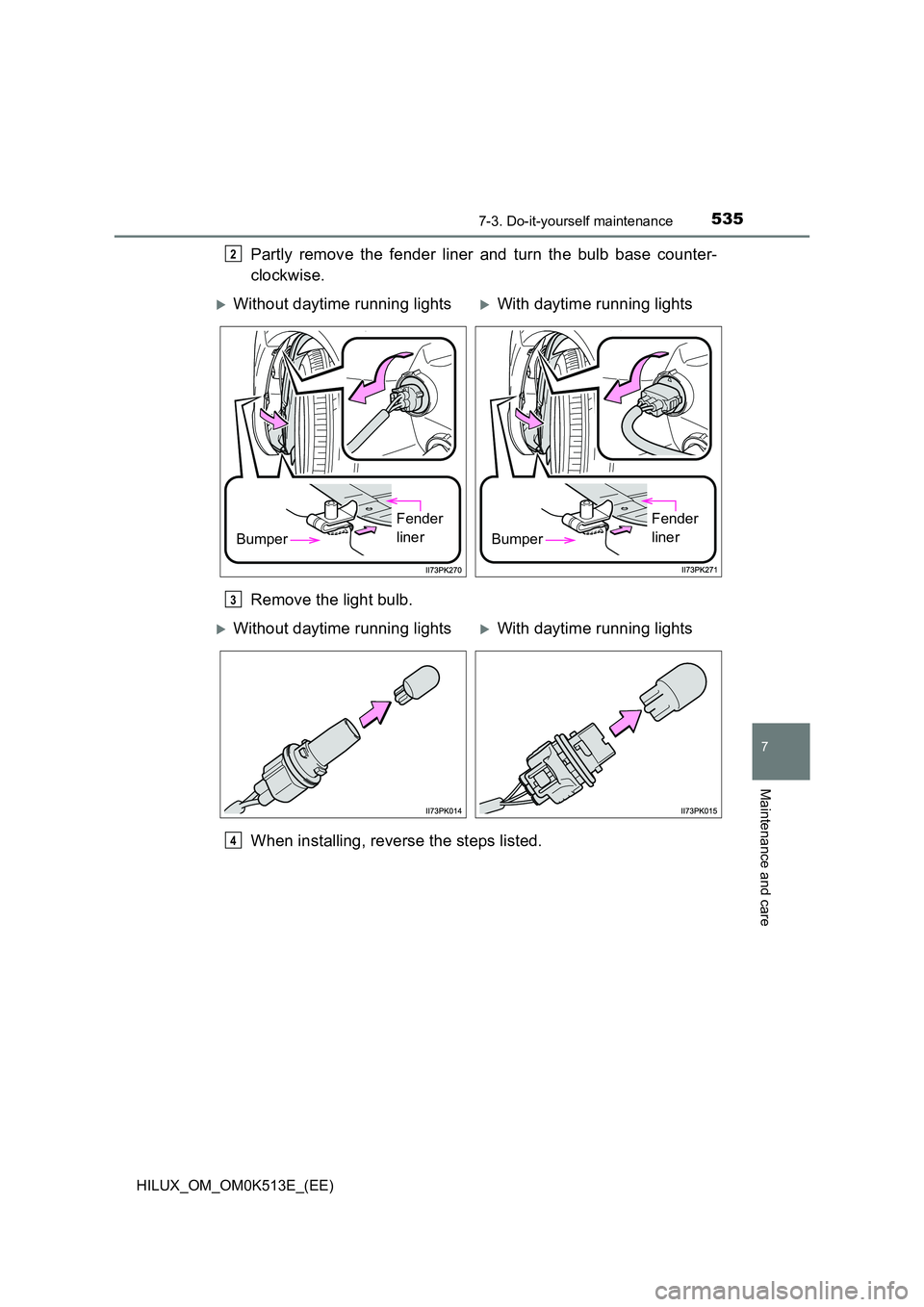 TOYOTA HILUX 2021  Owners Manual (in English) 5357-3. Do-it-yourself maintenance
HILUX_OM_OM0K513E_(EE)
7
Maintenance and care
Partly remove the fender liner and turn the bulb base counter- 
clockwise. 
Remove the light bulb. 
When installing, re