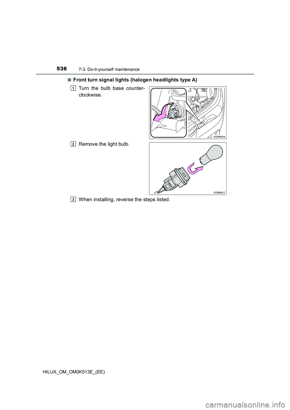 TOYOTA HILUX 2021  Owners Manual (in English) 5367-3. Do-it-yourself maintenance
HILUX_OM_OM0K513E_(EE) 
�QFront turn signal lights (halogen headlights type A) 
Turn the bulb base counter- 
clockwise. 
Remove the light bulb. 
When installing, rev