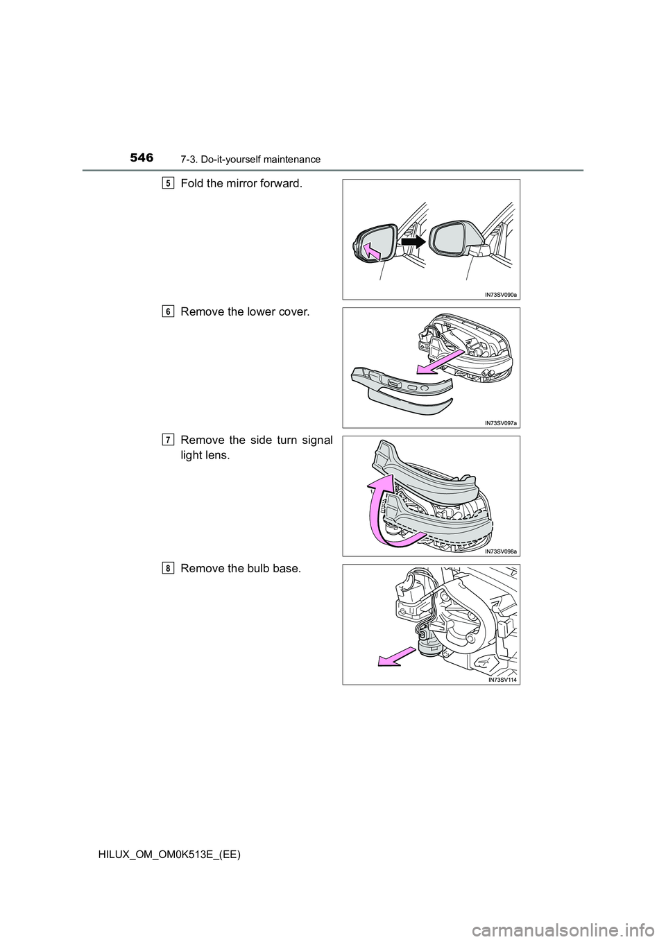 TOYOTA HILUX 2021  Owners Manual (in English) 5467-3. Do-it-yourself maintenance
HILUX_OM_OM0K513E_(EE)
Fold the mirror forward. 
Remove the lower cover.
Remove the side turn signal 
light lens. 
Remove the bulb base.
5
6
7
8 