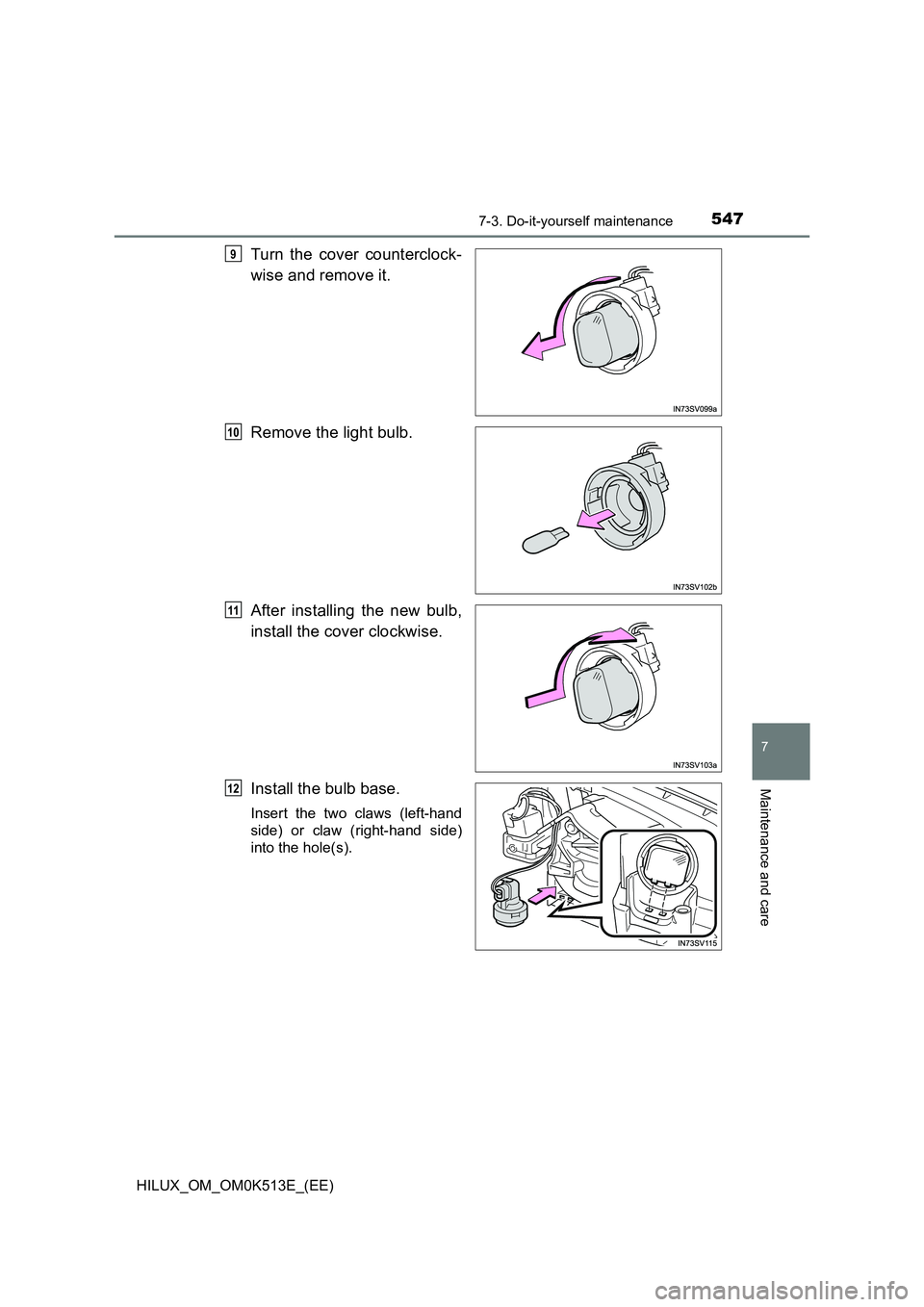 TOYOTA HILUX 2021  Owners Manual (in English) 5477-3. Do-it-yourself maintenance
HILUX_OM_OM0K513E_(EE)
7
Maintenance and care
Turn the cover counterclock- 
wise and remove it. 
Remove the light bulb. 
After installing the new bulb, 
install the 