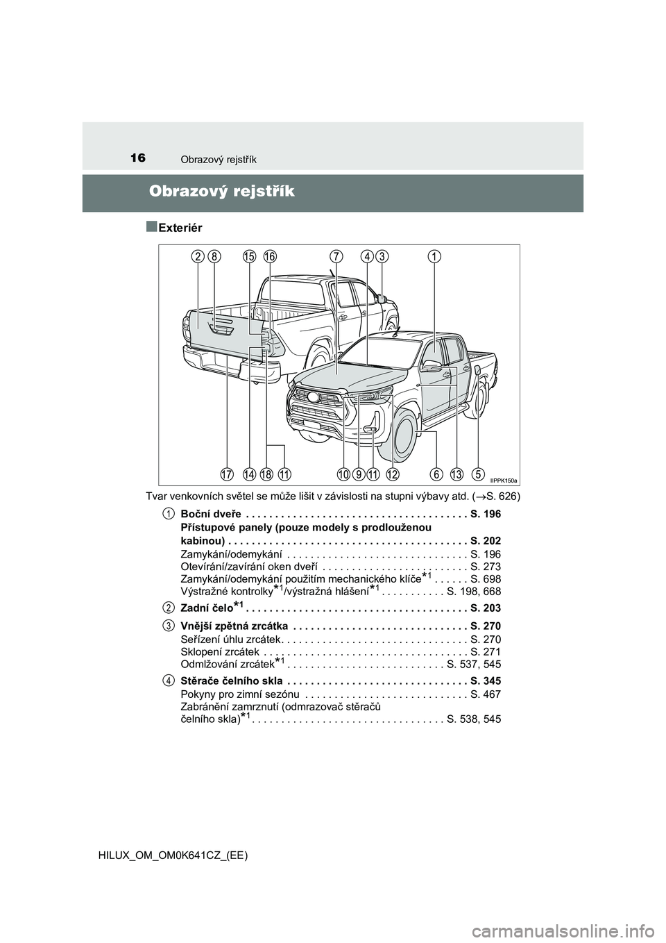 TOYOTA HILUX 2021 Návod na použití (in Czech) 16Obrazový rejstřík
HILUX_OM_OM0K641CZ_(EE)
Obrazový rejstřík
■Exteriér
Tvar venkovních světel se může lišit v závislosti na stupni výb avy atd. (S. 626)
Boční dveře . . . . . TOYOTA HILUX 2021 Návod na použití (in Czech) 16Obrazový rejstřík
HILUX_OM_OM0K641CZ_(EE)
Obrazový rejstřík
■Exteriér
Tvar venkovních světel se může lišit v závislosti na stupni výb avy atd. (S. 626)
Boční dveře . . . . .